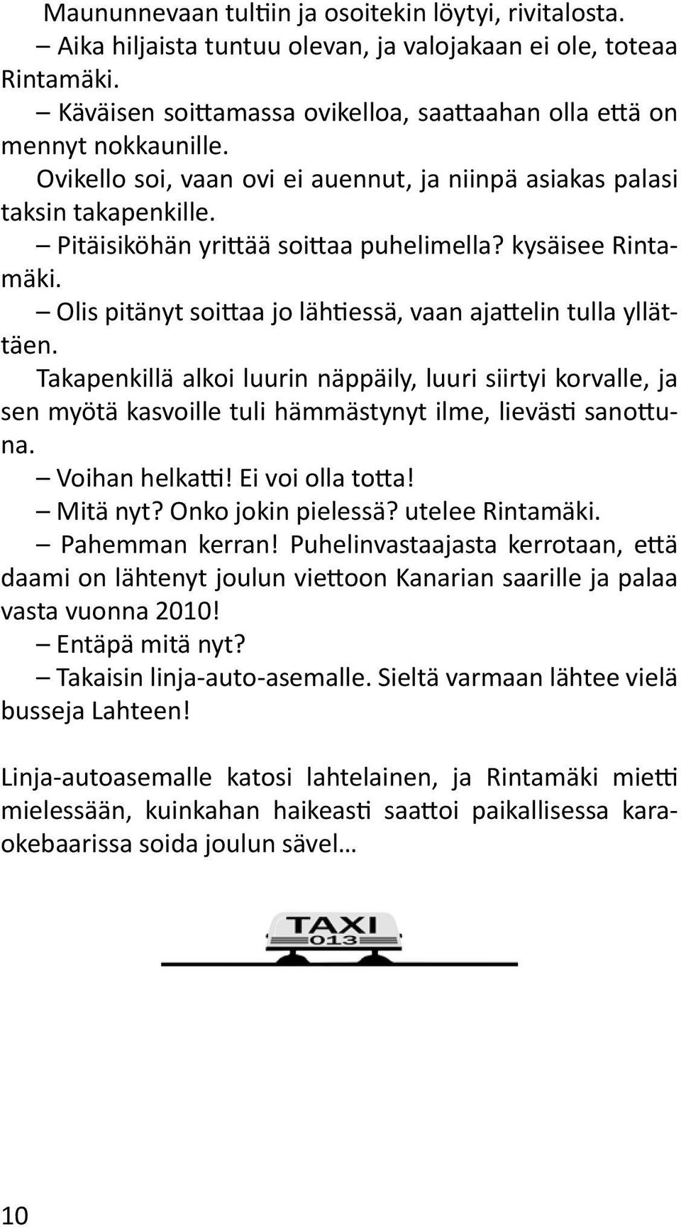 Olis pitänyt soittaa jo lähtiessä, vaan ajattelin tulla yllättäen. Takapenkillä alkoi luurin näppäily, luuri siirtyi korvalle, ja sen myötä kasvoille tuli hämmästynyt ilme, lievästi sanottuna.