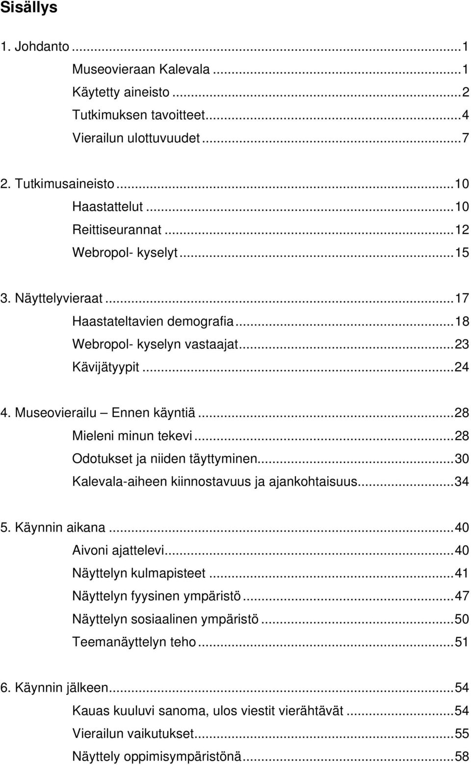 ..28 Odotukset ja niiden täyttyminen...30 Kalevala-aiheen kiinnostavuus ja ajankohtaisuus...34 5. Käynnin aikana...40 Aivoni ajattelevi...40 Näyttelyn kulmapisteet.