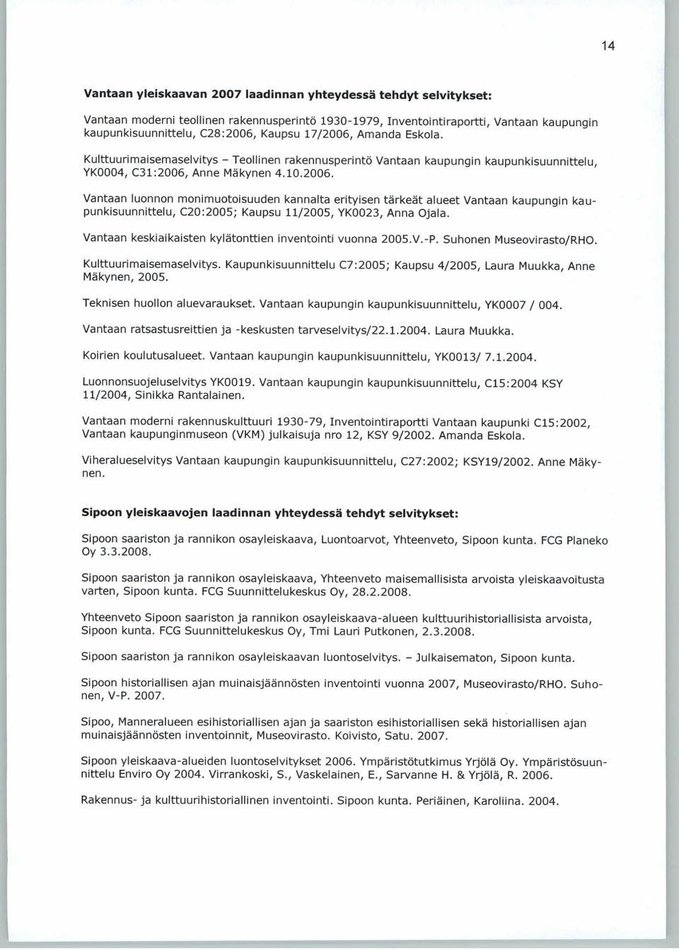 Vantaan keskiaikaisten kylätonttien inventointi vuonna 2005.V.-P. Suhonen Museovirasto/RHO. Kulttuurimaisemaselvitys. Kaupunkisuunnittelu C7:2005; Kaupsu 4/2005, Laura Muukka, Anne Mäkynen, 2005.