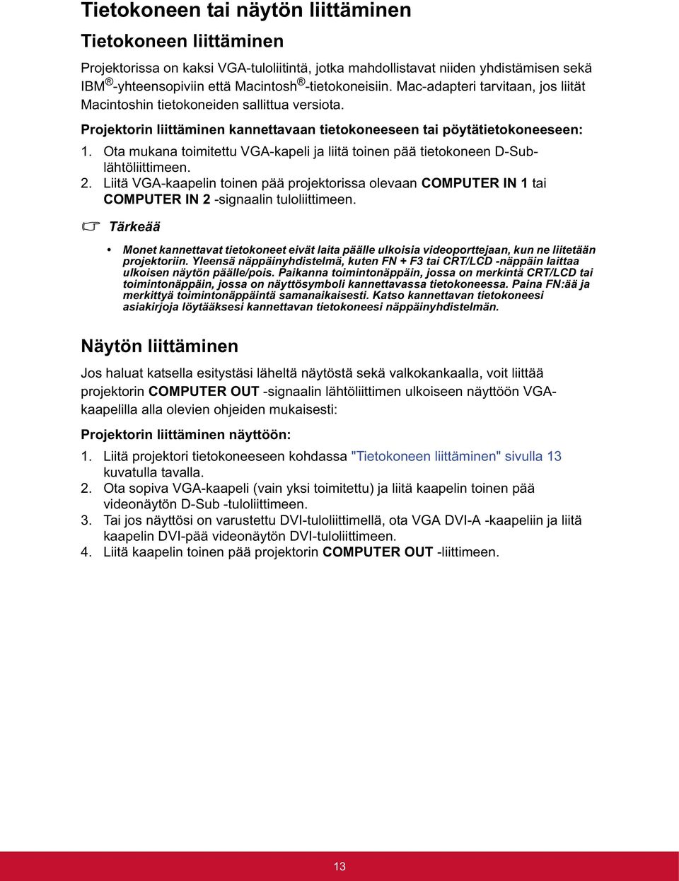 Ota mukana toimitettu VGA-kapeli ja liitä toinen pää tietokoneen D-Sublähtöliittimeen. 2. Liitä VGA-kaapelin toinen pää projektorissa olevaan COMPUTER IN 1 tai COMPUTER IN 2 -signaalin tuloliittimeen.