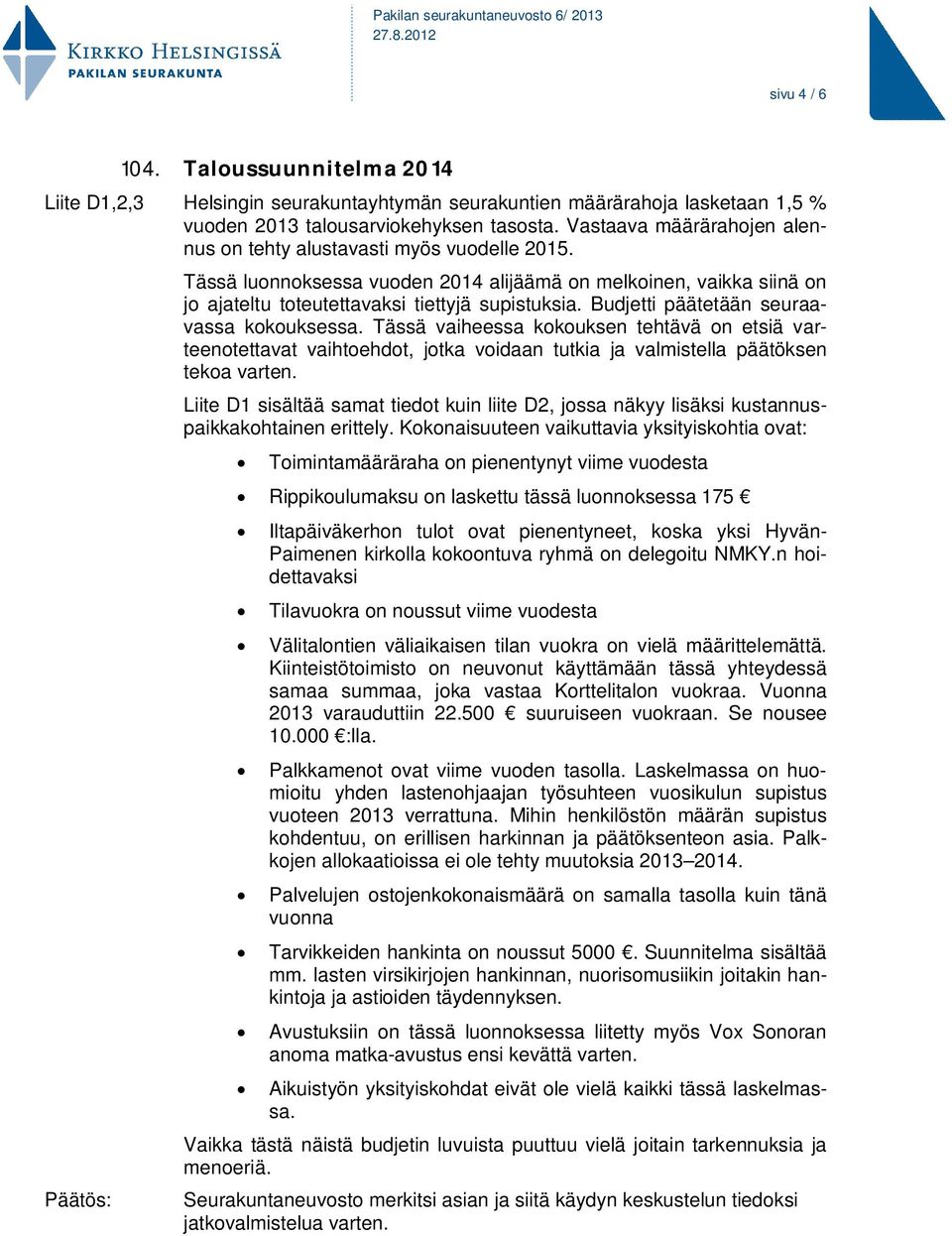 Budjetti päätetään seuraavassa kokouksessa. Tässä vaiheessa kokouksen tehtävä on etsiä varteenotettavat vaihtoehdot, jotka voidaan tutkia ja valmistella päätöksen tekoa varten.