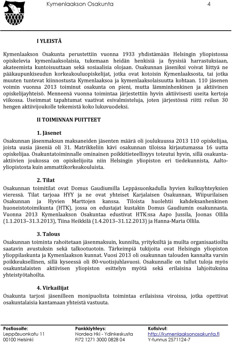 Osakunnan jäseniksi voivat liittyä ne pääkaupunkiseudun korkeakouluopiskelijat, jotka ovat kotoisin Kymenlaaksosta, tai jotka muuten tuntevat kiinnostusta Kymenlaaksoa ja kymenlaaksolaisuutta kohtaan.