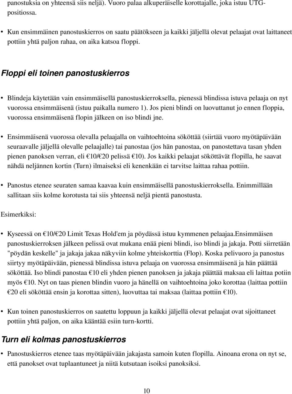 Floppi eli toinen panostuskierros Blindeja käytetään vain ensimmäisellä panostuskierroksella, pienessä blindissa istuva pelaaja on nyt vuorossa ensimmäisenä (istuu paikalla numero 1).