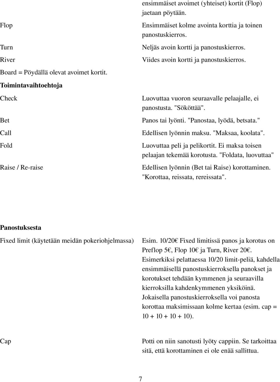 Luovuttaa vuoron seuraavalle pelaajalle, ei panostusta. "Sököttää". Panos tai lyönti. "Panostaa, lyödä, betsata." Edellisen lyönnin maksu. "Maksaa, koolata". Luovuttaa peli ja pelikortit.