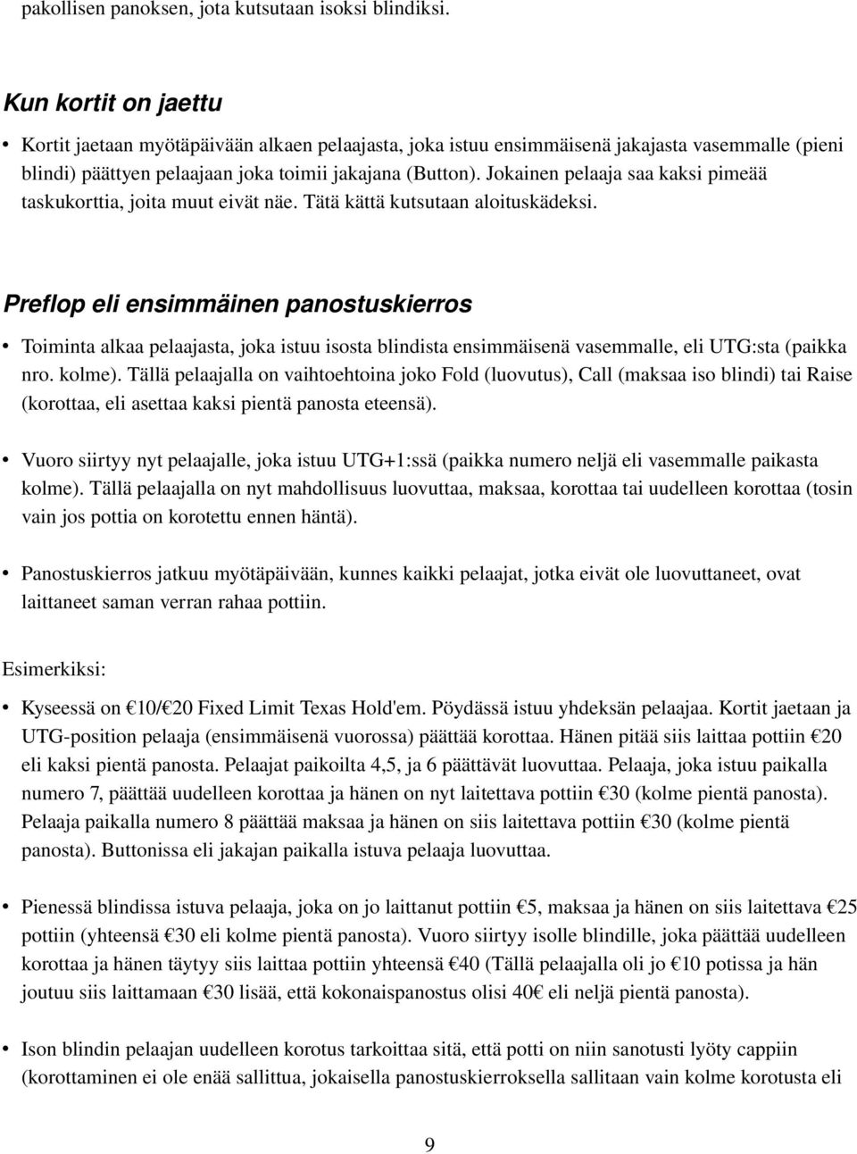 Jokainen pelaaja saa kaksi pimeää taskukorttia, joita muut eivät näe. Tätä kättä kutsutaan aloituskädeksi.