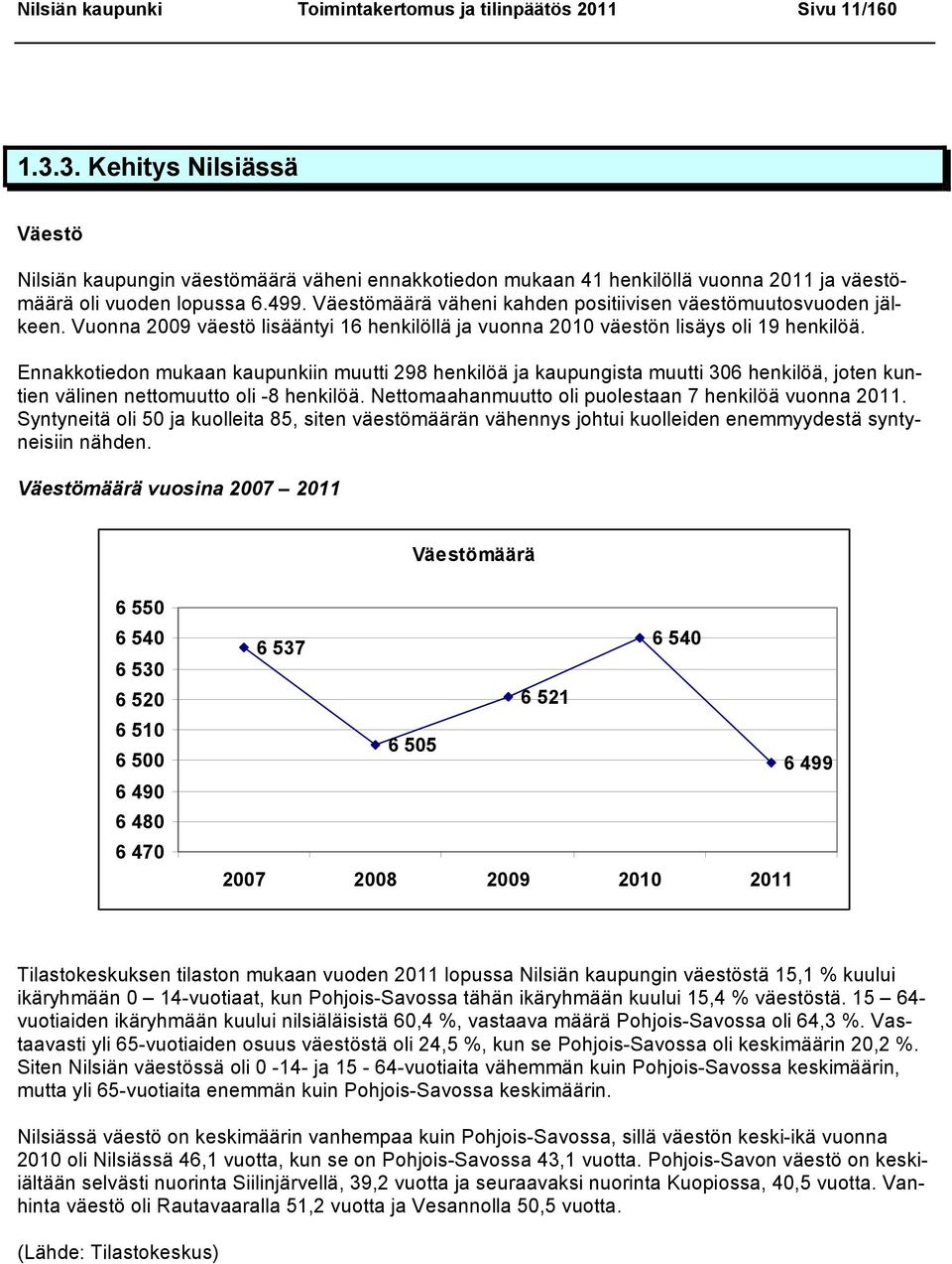 Väestömäärä väheni kahden positiivisen väestömuutosvuoden jälkeen. Vuonna 2009 väestö lisääntyi 16 henkilöllä ja vuonna 2010 väestön lisäys oli 19 henkilöä.