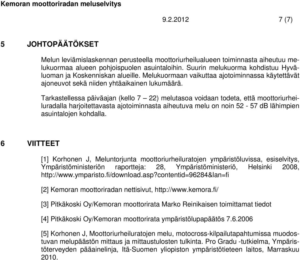 Tarkastellessa päiväajan (kello 7 22) melutasoa voidaan todeta, että moottoriurheiluradalla harjoitettavasta ajotoiminnasta aiheutuva melu on noin 52-57 db lähimpien asuintalojen kohdalla.