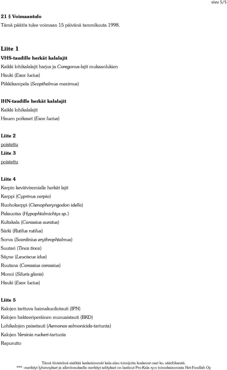 lohikalalajit Hauen poikaset (Esox lucius) Liite 2 poistettu Liite 3 poistettu Liite 4 Karpin kevätviremialle herkät lajit Karppi (Cyprinus carpio) Ruohokarppi (Ctenopharyngodon idella) Paksuotsa