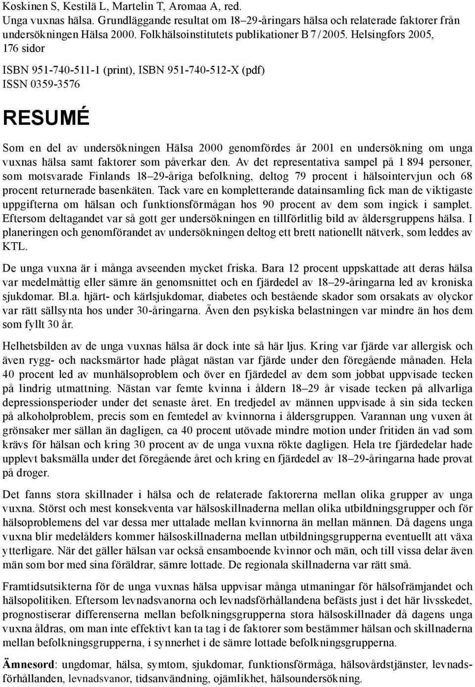 Helsingfors 2005, 76 sidor ISBN 95-740-5- (print), ISBN 95-740-52-X (pdf) ISSN 0359-3576 RESUMÉ Som en del av undersökningen Hälsa 2000 genomfördes år 200 en undersökning om unga vuxnas hälsa samt