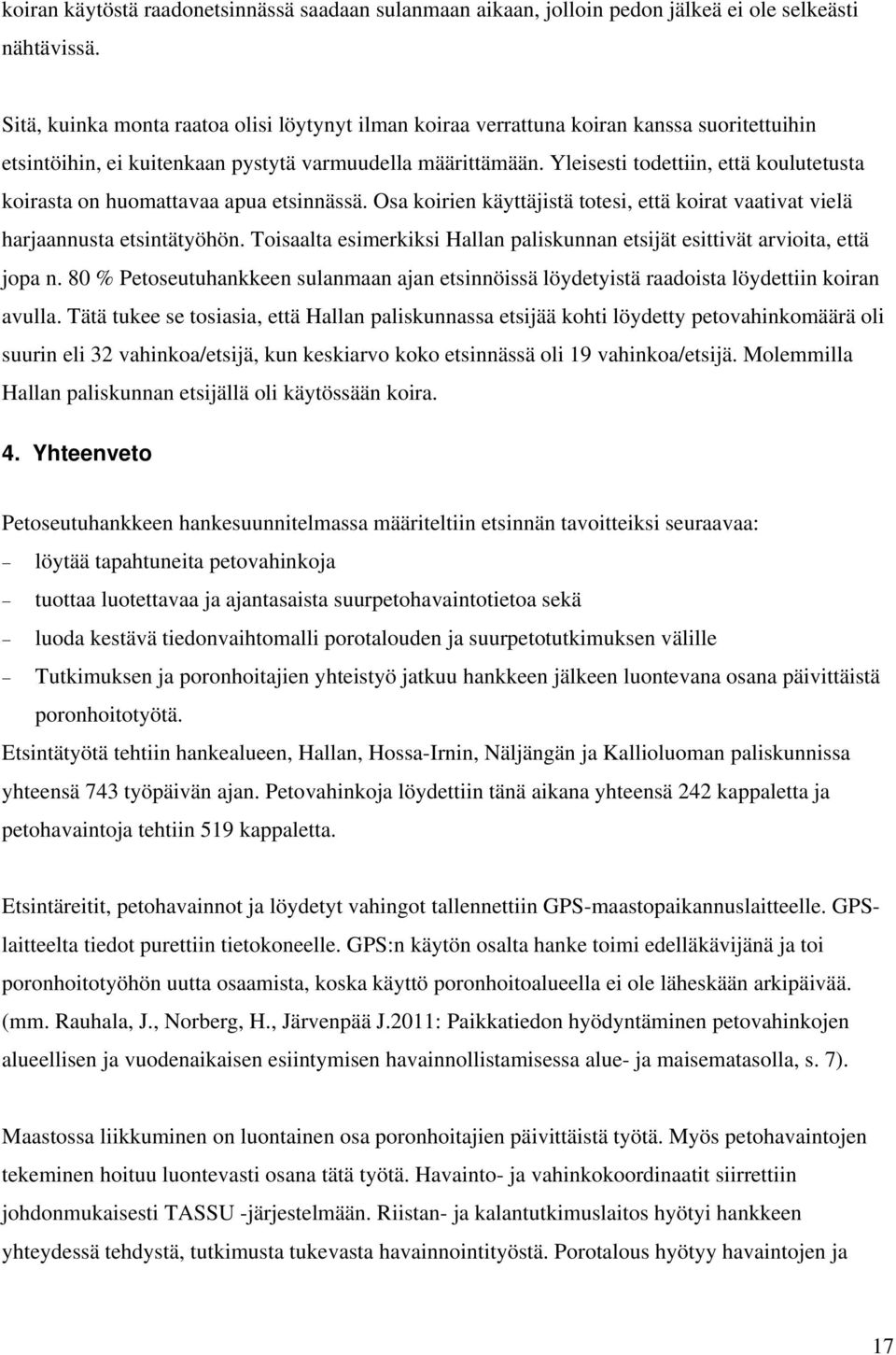 Yleisesti todettiin, että koulutetusta koirasta on huomattavaa apua etsinnässä. Osa koirien käyttäjistä totesi, että koirat vaativat vielä harjaannusta etsintätyöhön.