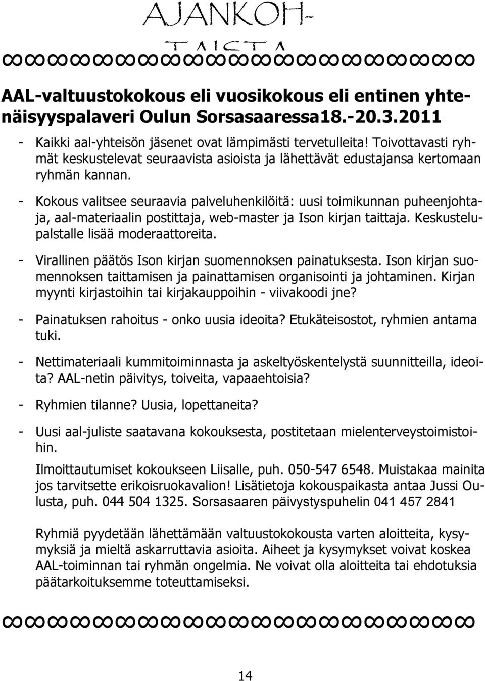 - Kokous valitsee seuraavia palveluhenkilöitä: uusi toimikunnan puheenjohtaja, aal-materiaalin postittaja, web-master ja Ison kirjan taittaja. Keskustelupalstalle lisää moderaattoreita.