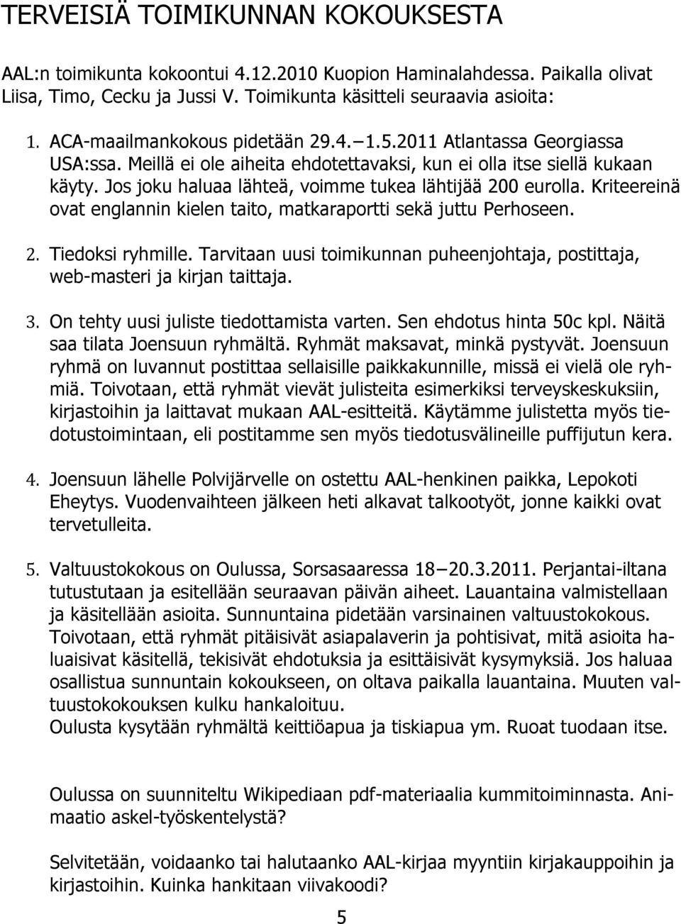 Jos joku haluaa lähteä, voimme tukea lähtijää 200 eurolla. Kriteereinä ovat englannin kielen taito, matkaraportti sekä juttu Perhoseen. 2. Tiedoksi ryhmille.