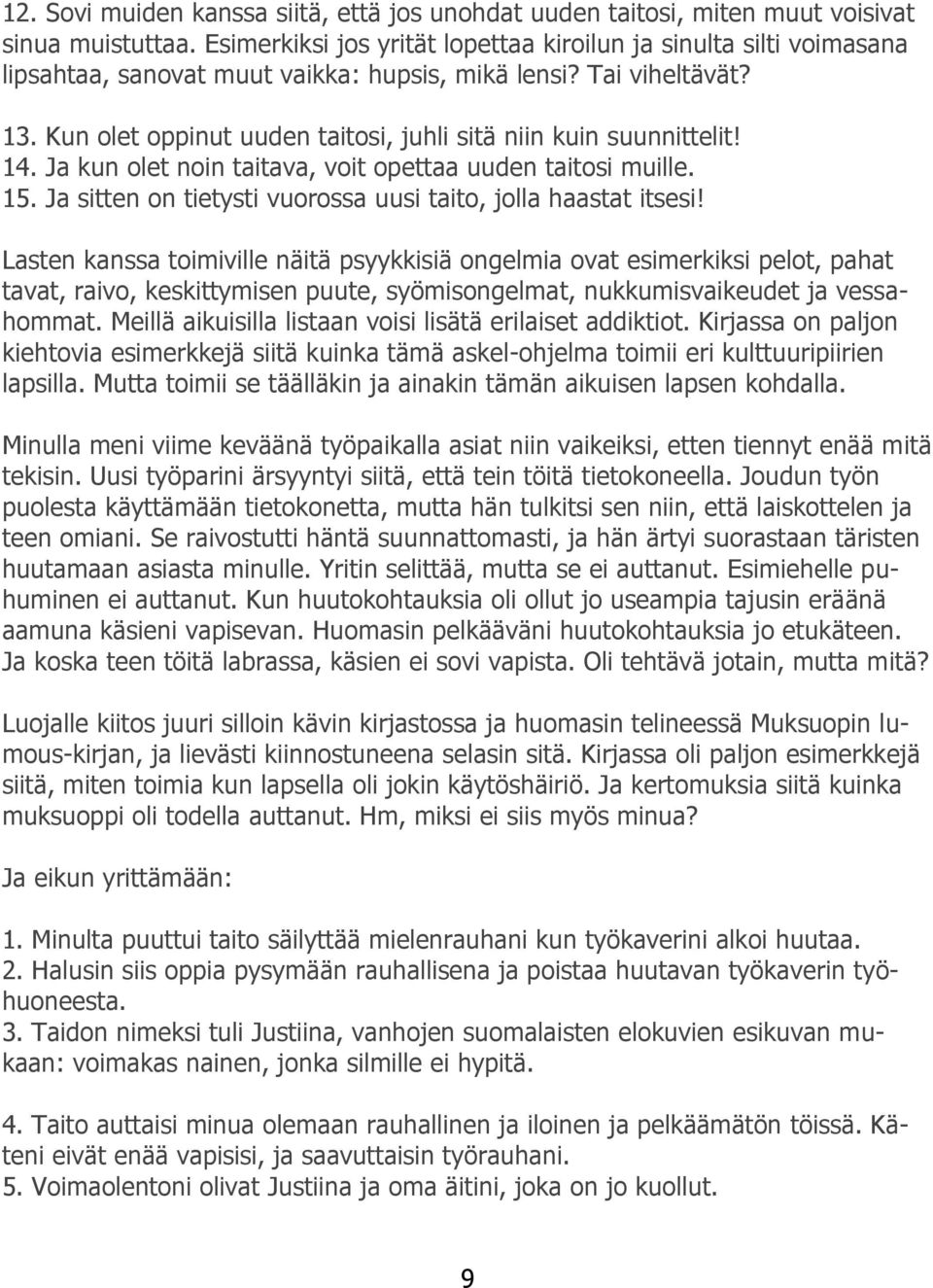 Kun olet oppinut uuden taitosi, juhli sitä niin kuin suunnittelit! 14. Ja kun olet noin taitava, voit opettaa uuden taitosi muille. 15. Ja sitten on tietysti vuorossa uusi taito, jolla haastat itsesi!