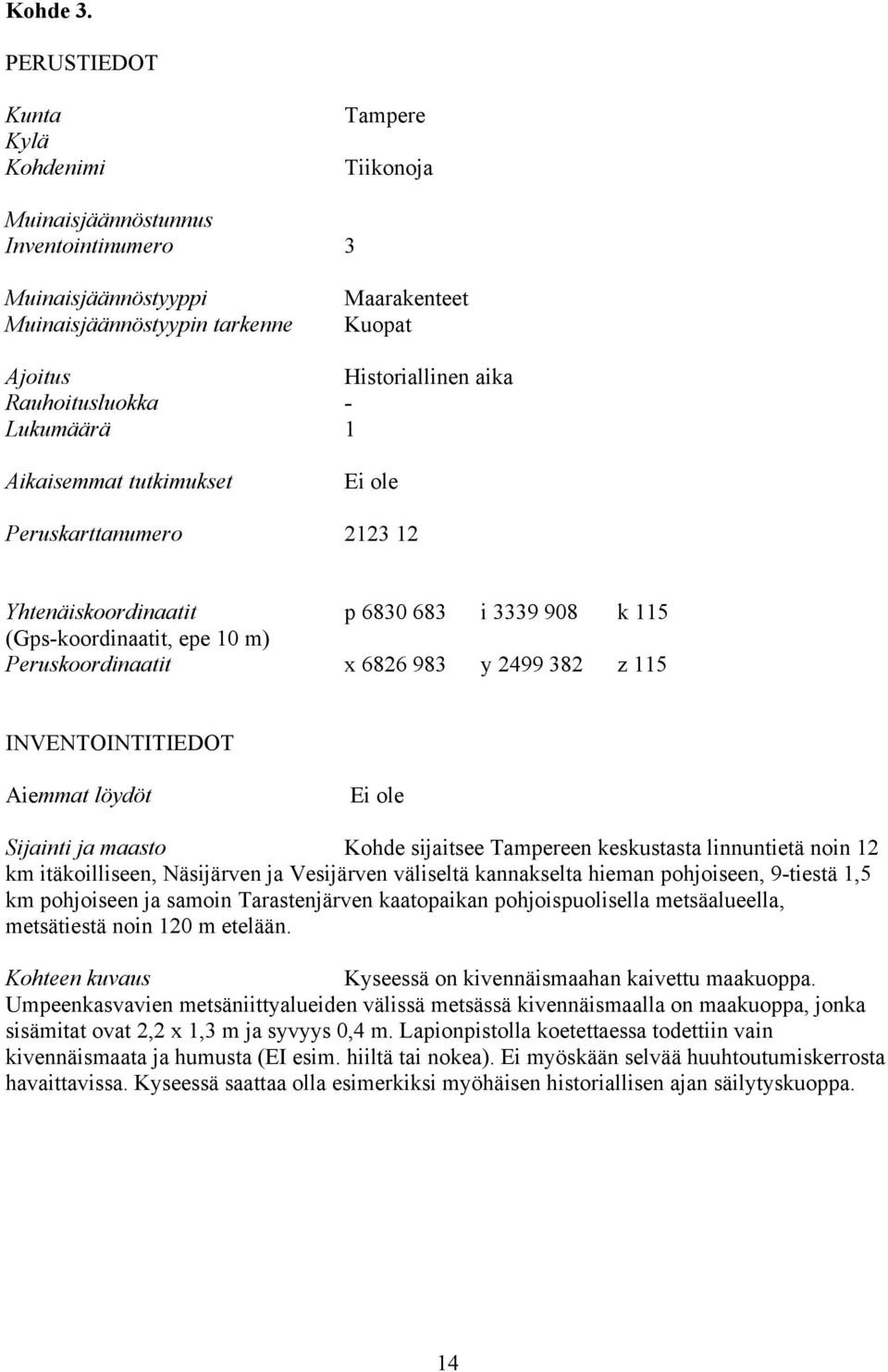 Rauhoitusluokka - Lukumäärä 1 Aikaisemmat tutkimukset Peruskarttanumero 2123 12 Yhtenäiskoordinaatit p 6830 683 i 3339 908 k 115 (Gps-koordinaatit, epe 10 m) Peruskoordinaatit x 6826 983 y 2499 382 z