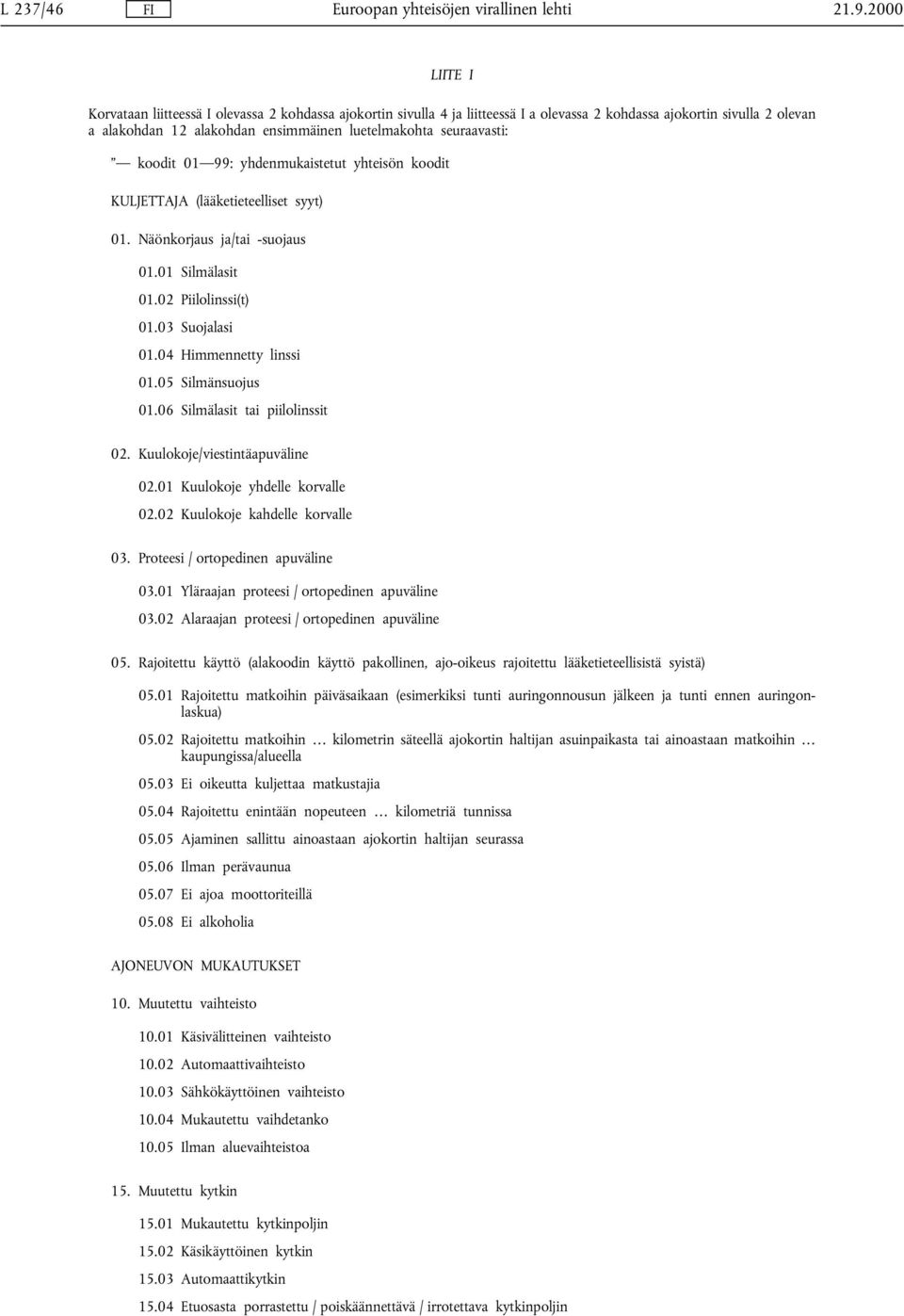 seuraavasti: koodit 01 99: yhdenmukaistetut yhteisön koodit KULJETTAJA (lääketieteelliset syyt) 01. Näönkorjaus ja/tai -suojaus 01.01 Silmälasit 01.02 Piilolinssi(t) 01.03 Suojalasi 01.