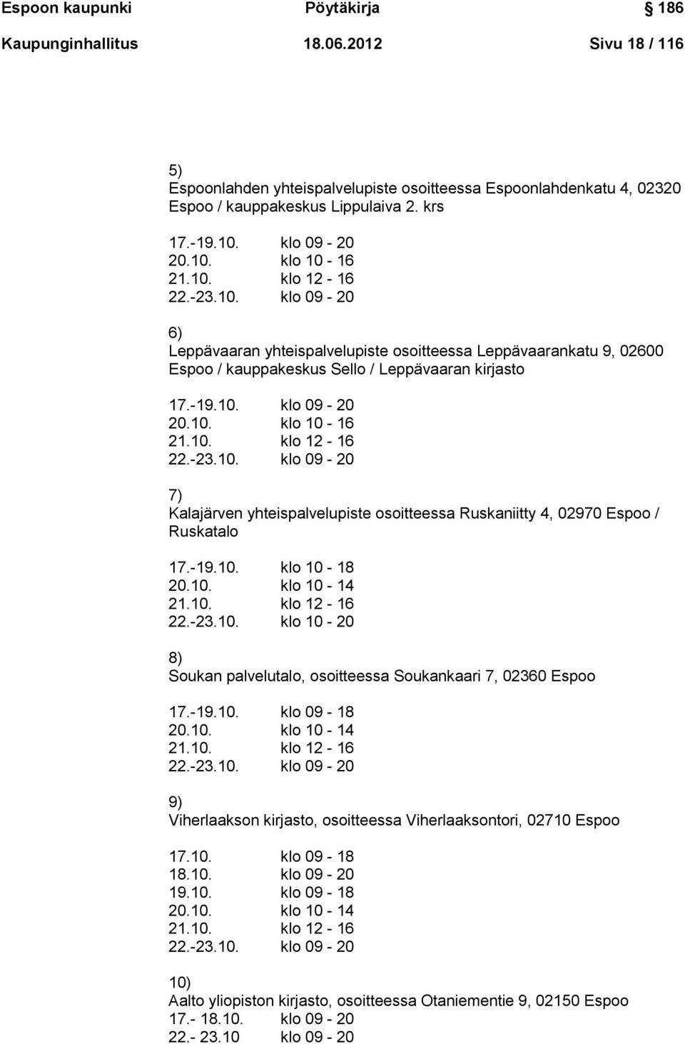 10. klo 10-16 21.10. klo 12-16 22.-23.10. klo 09-20 7) Kalajärven yhteispalvelupiste osoitteessa Ruskaniitty 4, 02970 Espoo / Ruskatalo 17.-19.10. klo 10-18 20.10. klo 10-14 21.10. klo 12-16 22.-23.10. klo 10-20 8) Soukan palvelutalo, osoitteessa Soukankaari 7, 02360 Espoo 17.