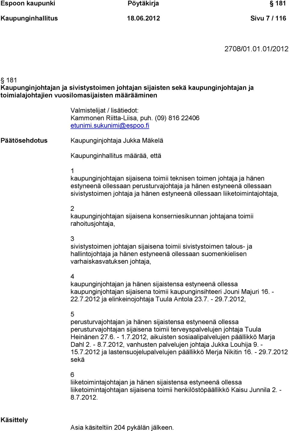 01.01/2012 181 Kaupunginjohtajan ja sivistystoimen johtajan sijaisten sekä kaupunginjohtajan ja toimialajohtajien vuosilomasijaisten määrääminen Valmistelijat / lisätiedot: Kammonen Riitta-Liisa, puh.