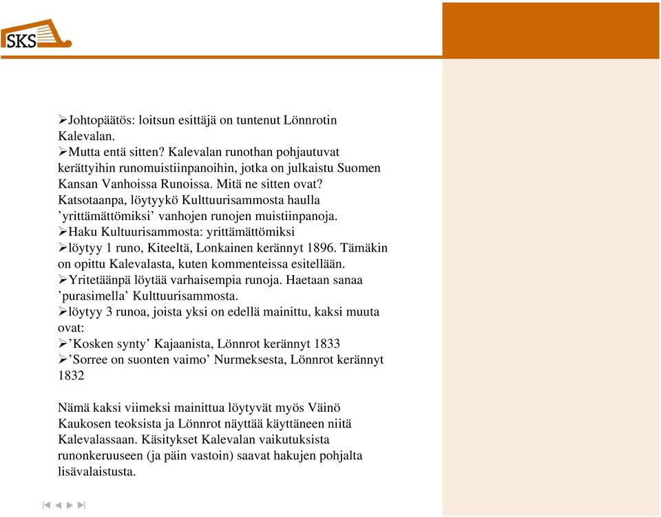 Haku Kultuurisammosta: yrittämättömiksi löytyy 1 runo, Kiteeltä, Lonkainen kerännyt 1896. Tämäkin on opittu Kalevalasta, kuten kommenteissa esitellään. Yritetäänpä löytää varhaisempia runoja.