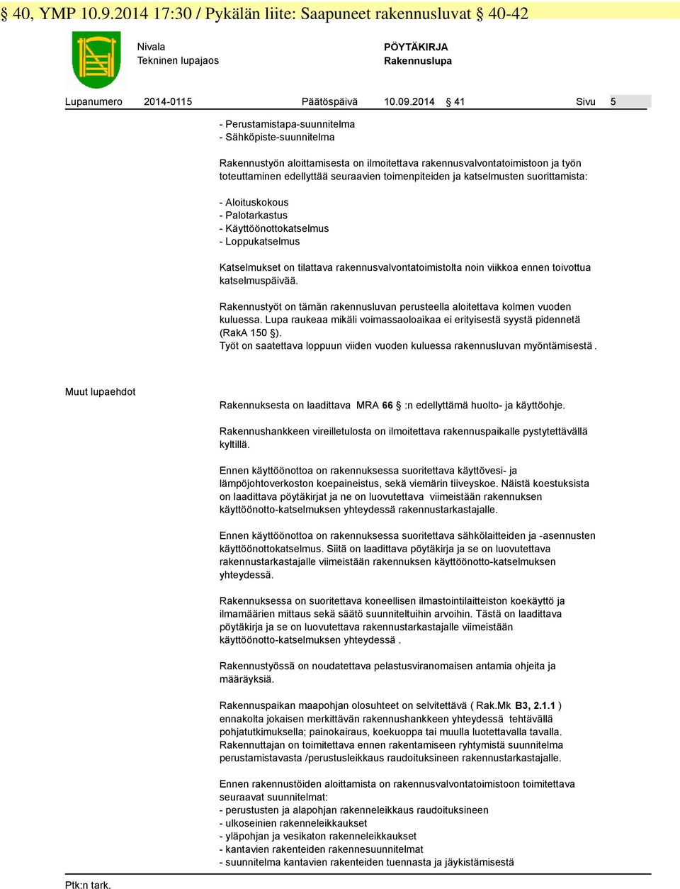 ja katselmusten suorittamista: - Aloituskokous - Palotarkastus - Käyttöönottokatselmus - Loppukatselmus Katselmukset on tilattava rakennusvalvontatoimistolta noin viikkoa ennen toivottua