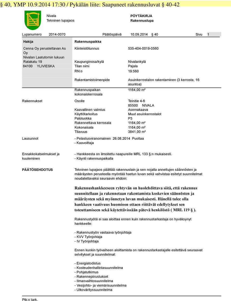 Pajala RN:o 19:560 Rakentamistoimenpide Rakennuspaikan kokonaiskerrosala Asuinkerrostalon rakentaminen (3 kerrosta, 16 asuntoa) 1164,00 m² Rakennukset Osoite Teinitie 4-6 85500 NIVALA Kaavallinen