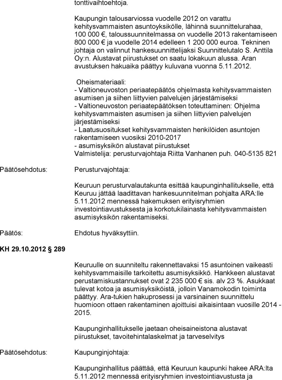 edelleen 1 200 000 euroa. Tekninen johtaja on valinnut hankesuunnittelijaksi Suunnittelutalo S. Anttila Oy:n. Alustavat piirustukset on saatu lokakuun alussa.