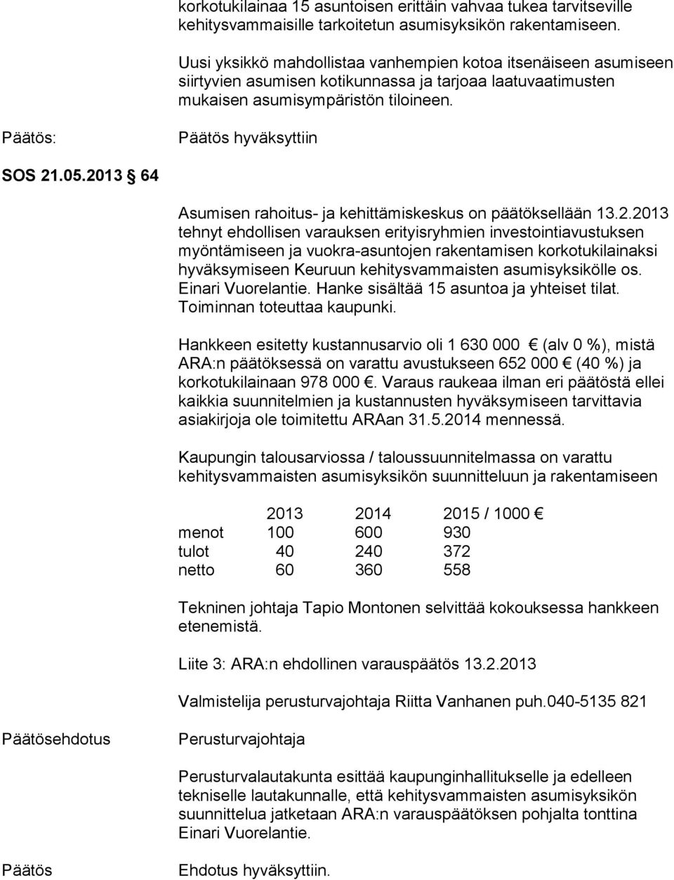 2013 64 Asumisen rahoitus- ja kehittämiskeskus on päätöksellään 13.2.2013 tehnyt ehdollisen varauksen erityisryhmien investointiavustuksen myöntämiseen ja vuokra-asuntojen rakentamisen korkotukilainaksi hyväksymiseen Keuruun kehitysvammaisten asumisyksikölle os.