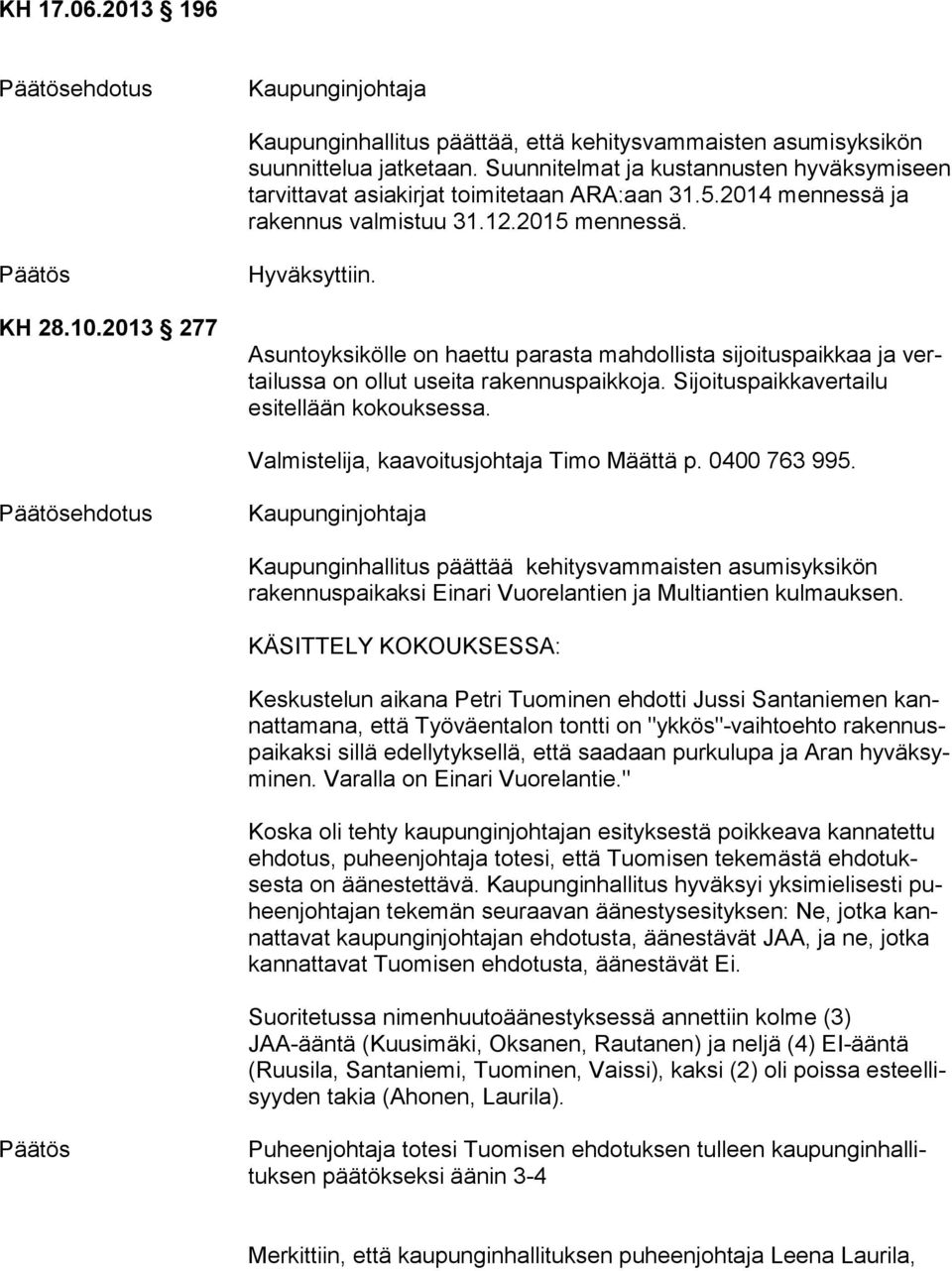 Asuntoyksikölle on haettu parasta mahdollista sijoituspaikkaa ja vertai lus sa on ollut useita rakennuspaikkoja. Sijoituspaikkavertailu esitellään ko kouk ses sa.