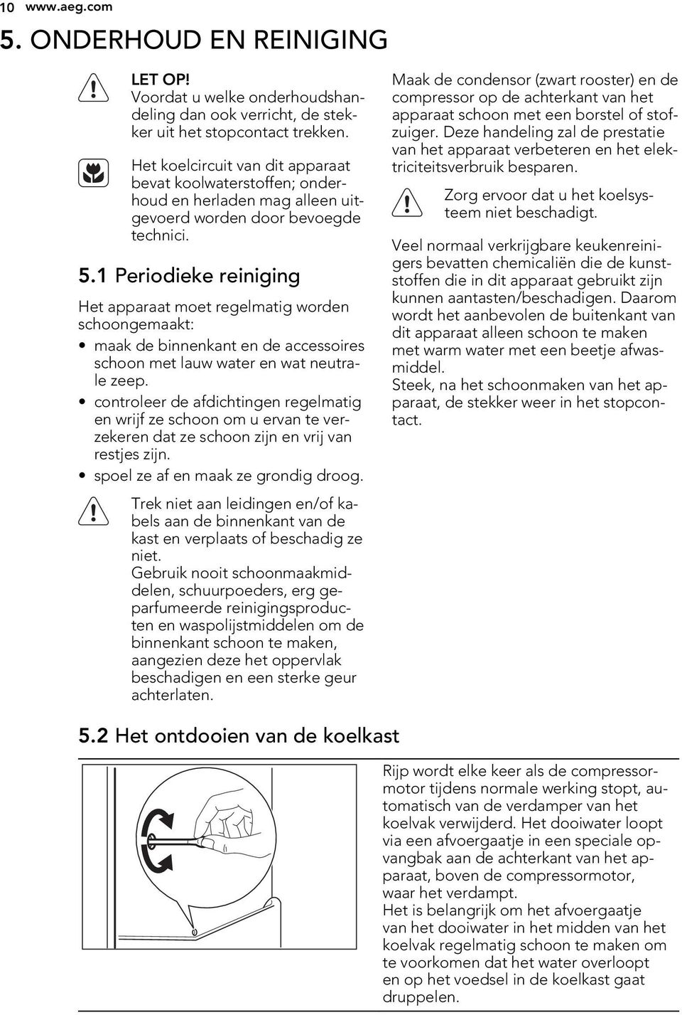1 Periodieke reiniging Het apparaat moet regelmatig worden schoongemaakt: maak de binnenkant en de accessoires schoon met lauw water en wat neutrale zeep.
