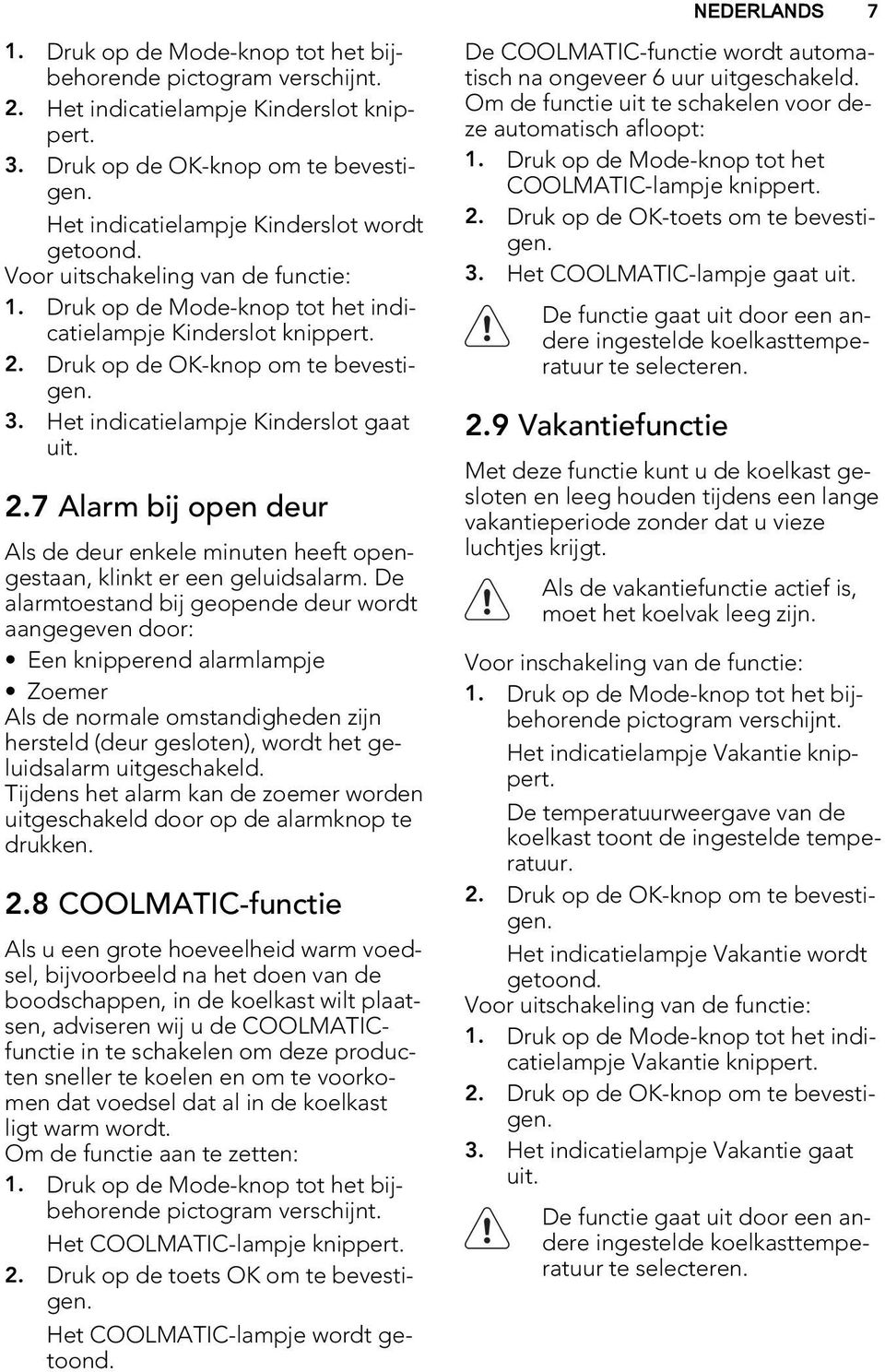 Het indicatielampje Kinderslot gaat uit. 2.7 Alarm bij open deur Als de deur enkele minuten heeft opengestaan, klinkt er een geluidsalarm.