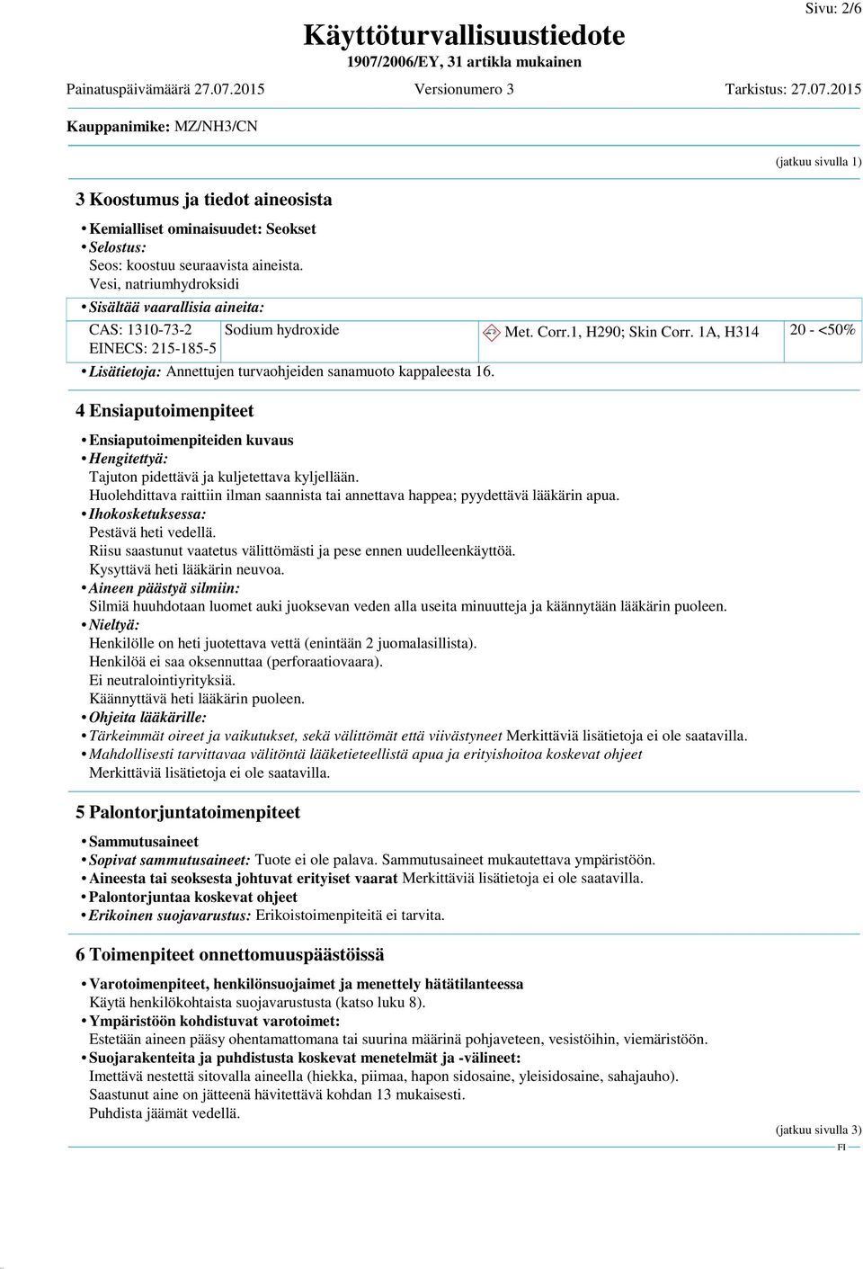 1A, H314 20 - <50% Lisätietoja: Annettujen turvaohjeiden sanamuoto kappaleesta 16. 4 Ensiaputoimenpiteet Ensiaputoimenpiteiden kuvaus Hengitettyä: Tajuton pidettävä ja kuljetettava kyljellään.