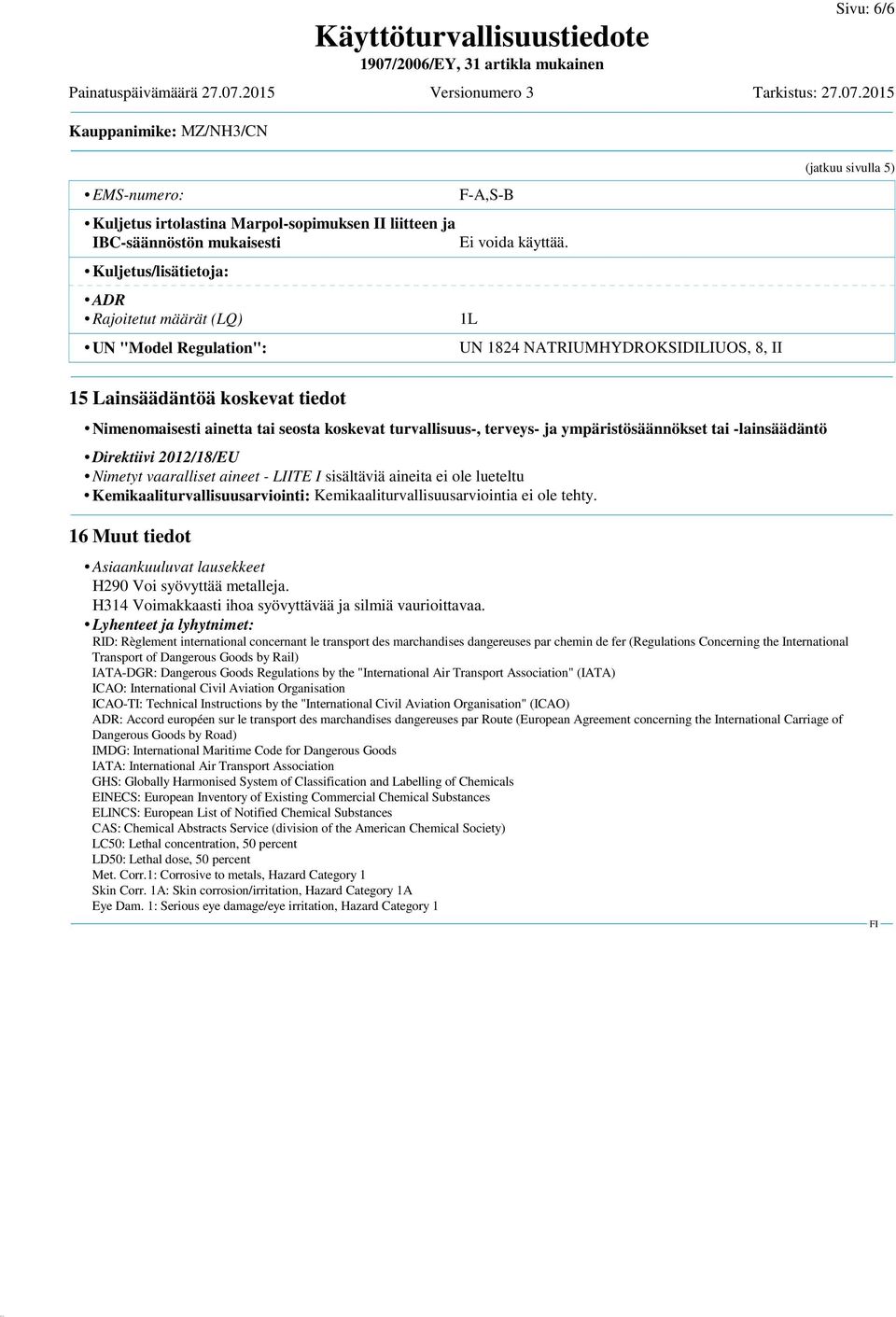 -lainsäädäntö Direktiivi 2012/18/EU Nimetyt vaaralliset aineet - LIITE I sisältäviä aineita ei ole lueteltu Kemikaaliturvallisuusarviointi: Kemikaaliturvallisuusarviointia ei ole tehty.