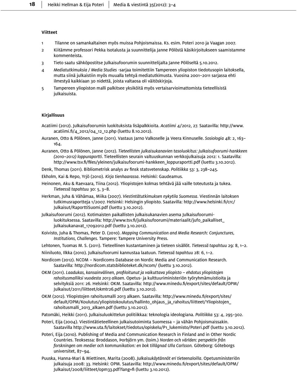 2012. 4 Mediatutkimuksia / Media Studies -sarjaa toimitettiin Tampereen yliopiston tiedotusopin laitoksella, mutta siinä julkaistiin myös muualla tehtyä mediatutkimusta.