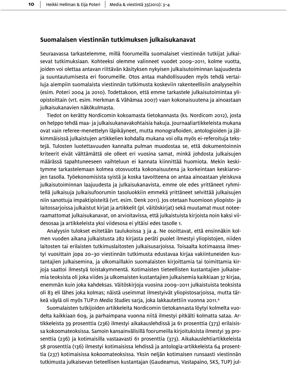 Kohteeksi olemme valinneet vuodet 2009 2011, kolme vuotta, joiden voi olettaa antavan riittävän käsityksen nykyisen julkaisutoiminnan laajuudesta ja suuntautumisesta eri foorumeille.
