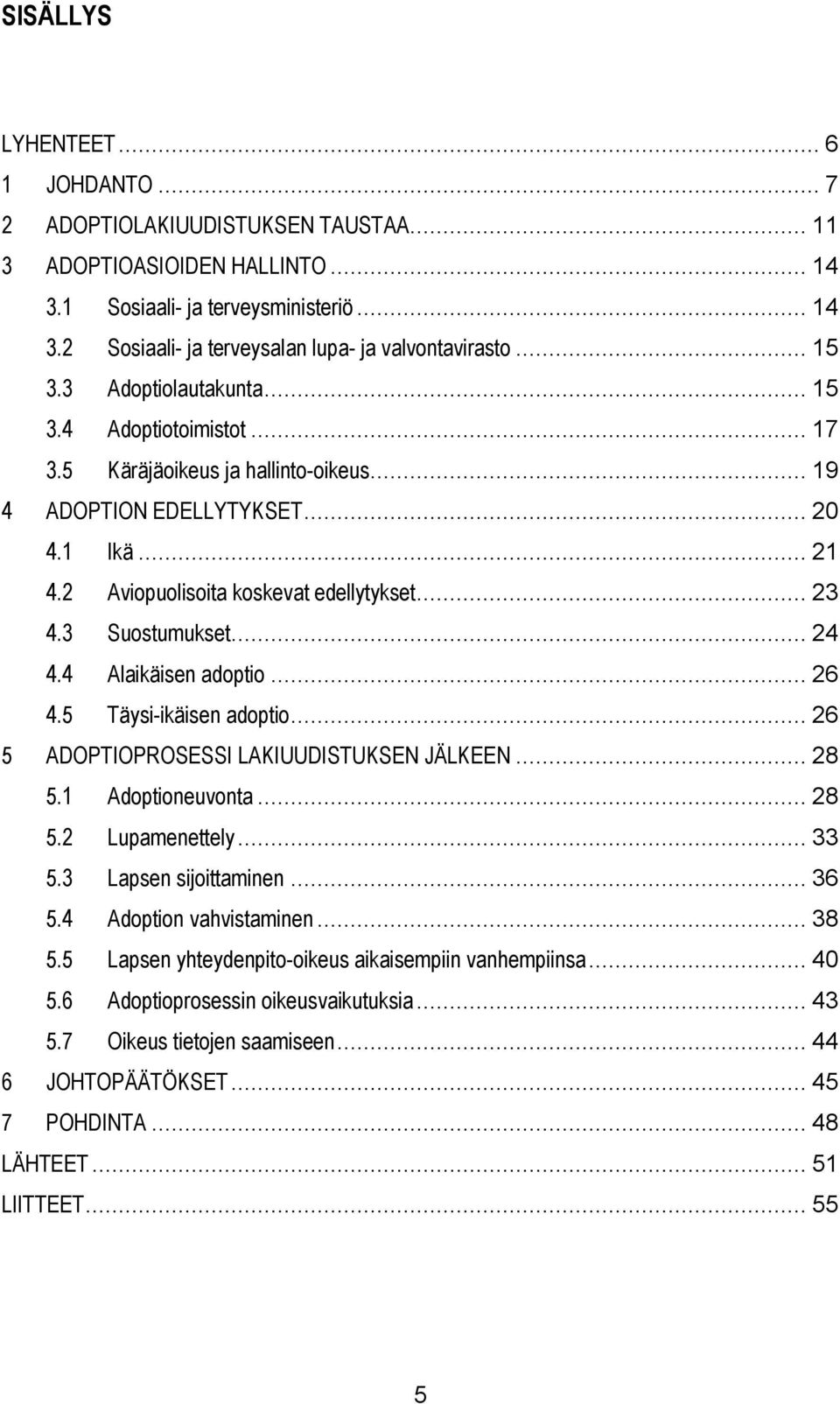 3 Suostumukset... 24 4.4 Alaikäisen adoptio... 26 4.5 Täysi-ikäisen adoptio... 26 5 ADOPTIOPROSESSI LAKIUUDISTUKSEN JÄLKEEN... 28 5.1 Adoptioneuvonta... 28 5.2 Lupamenettely... 33 5.