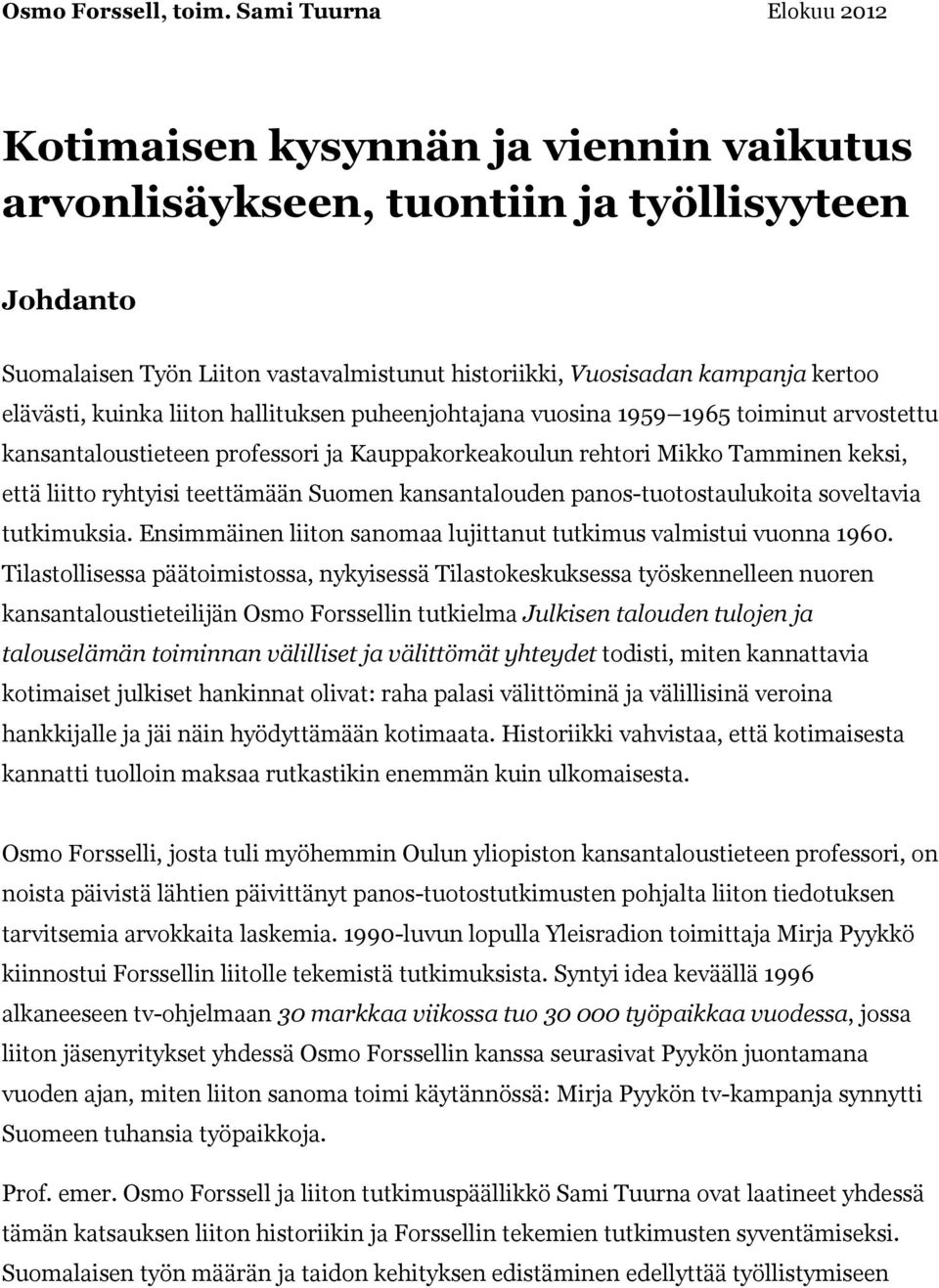 elävästi, kuinka liiton hallituksen puheenjohtajana vuosina 1959 1965 toiminut arvostettu kansantaloustieteen professori ja Kauppakorkeakoulun rehtori Mikko Tamminen keksi, että liitto ryhtyisi