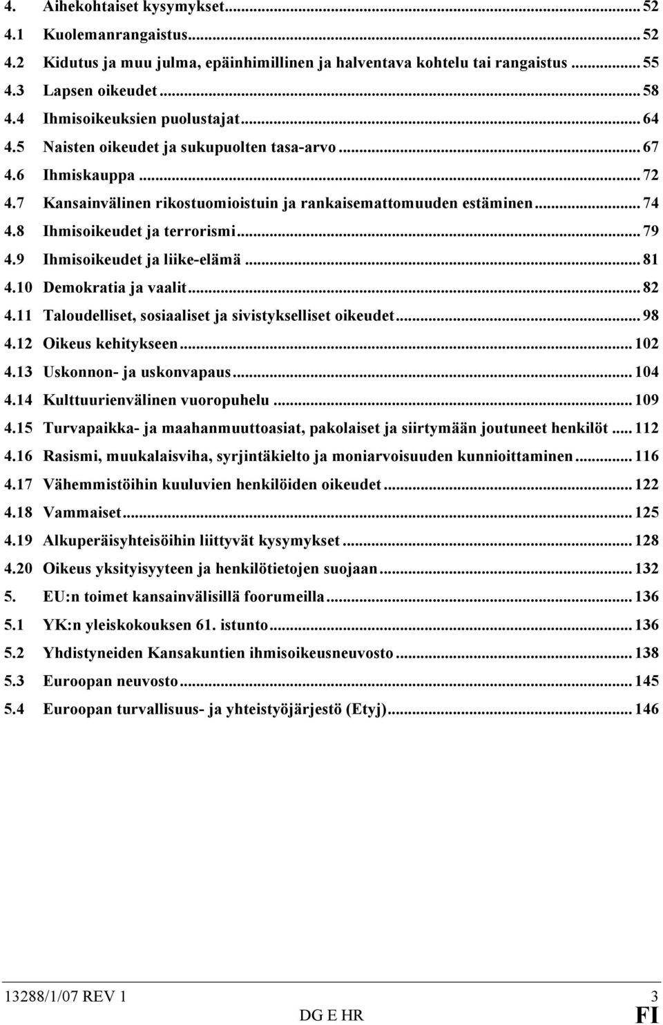 8 Ihmisoikeudet ja terrorismi... 79 4.9 Ihmisoikeudet ja liike-elämä... 81 4.10 Demokratia ja vaalit... 82 4.11 Taloudelliset, sosiaaliset ja sivistykselliset oikeudet... 98 4.12 Oikeus kehitykseen.