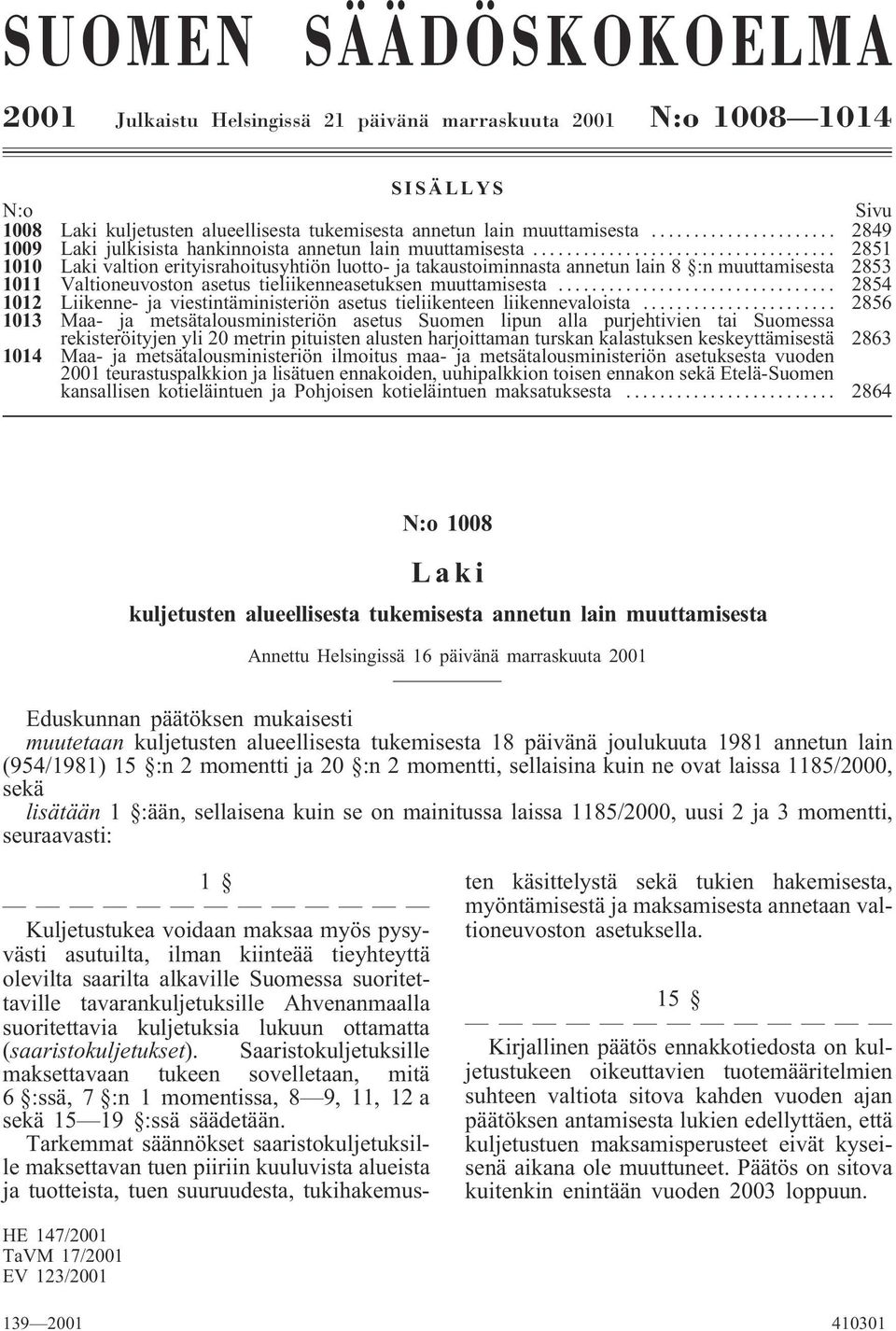 .. 2851 1010 Laki valtion erityisrahoitusyhtiön luotto- ja takaustoiminnasta annetun lain 8 :n muuttamisesta 2853 1011 Valtioneuvoston asetus tieliikenneasetuksen muuttamisesta.