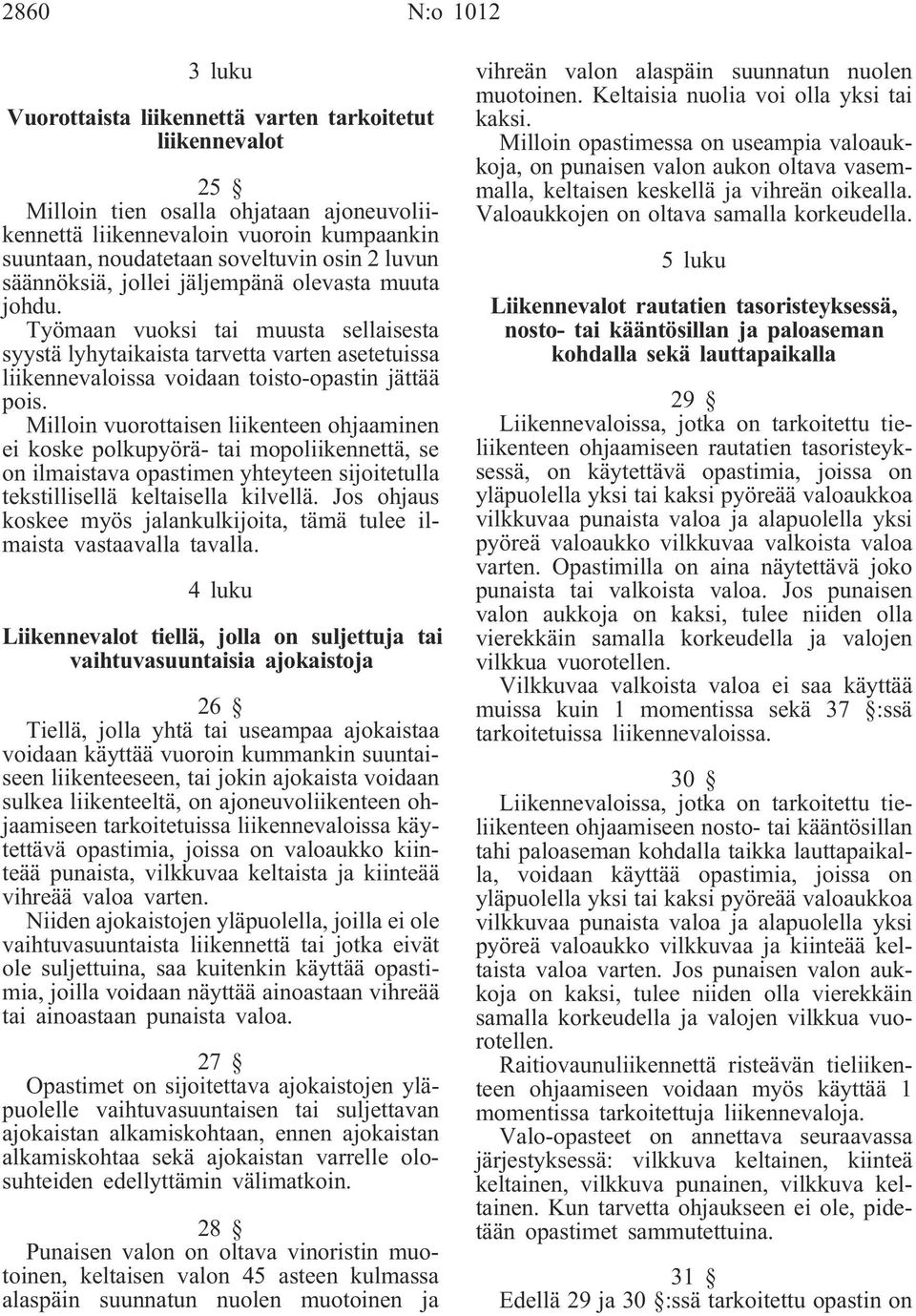 Työmaan vuoksi tai muusta sellaisesta syystä lyhytaikaista tarvetta varten asetetuissa liikennevaloissa voidaan toisto-opastin jättää pois.