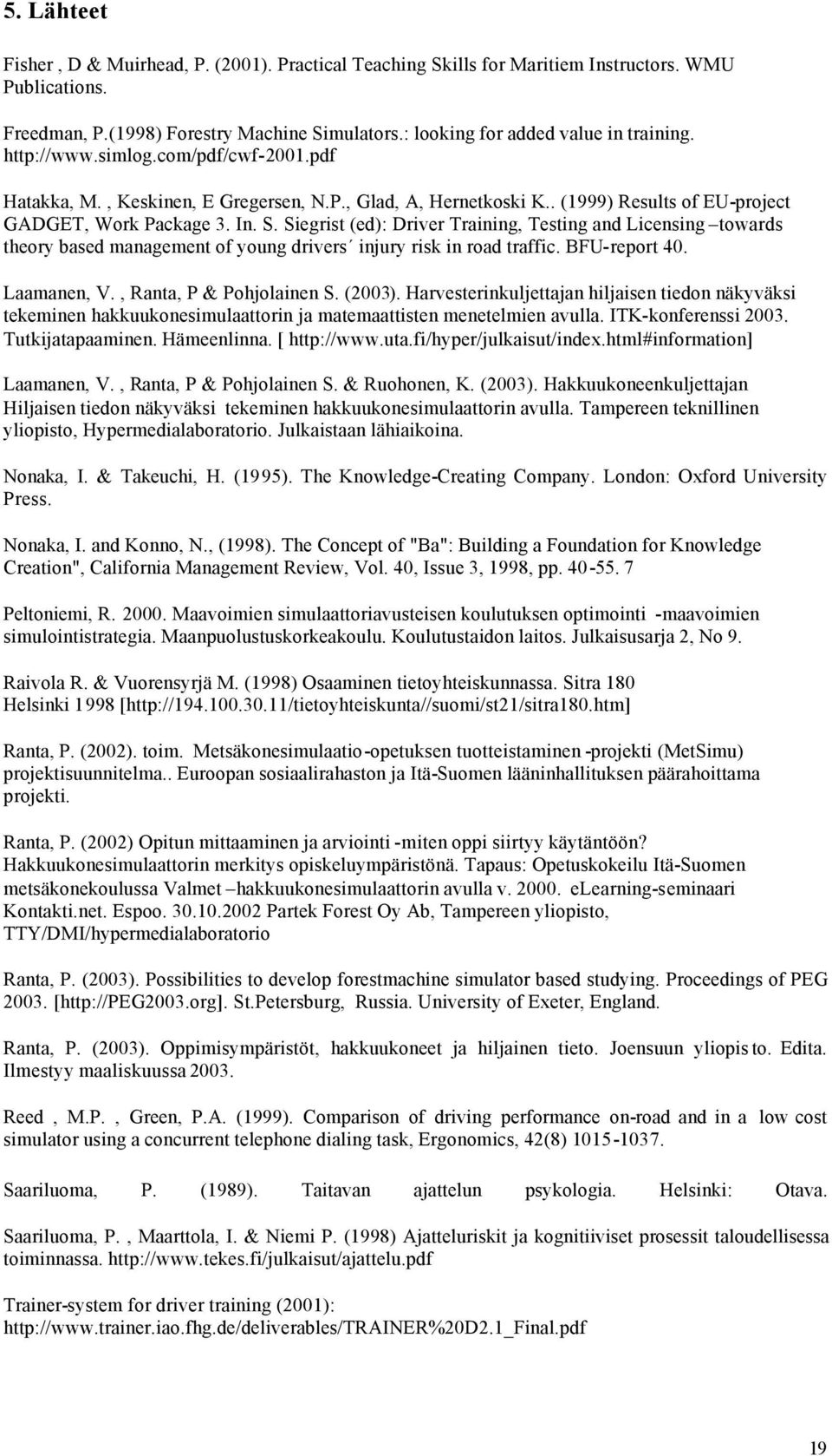 Siegrist (ed): Driver Training, Testing and Licensing towards theory based management of young drivers injury risk in road traffic. BFU-report 40. Laamanen, V., Ranta, P & Pohjolainen S. (2003).