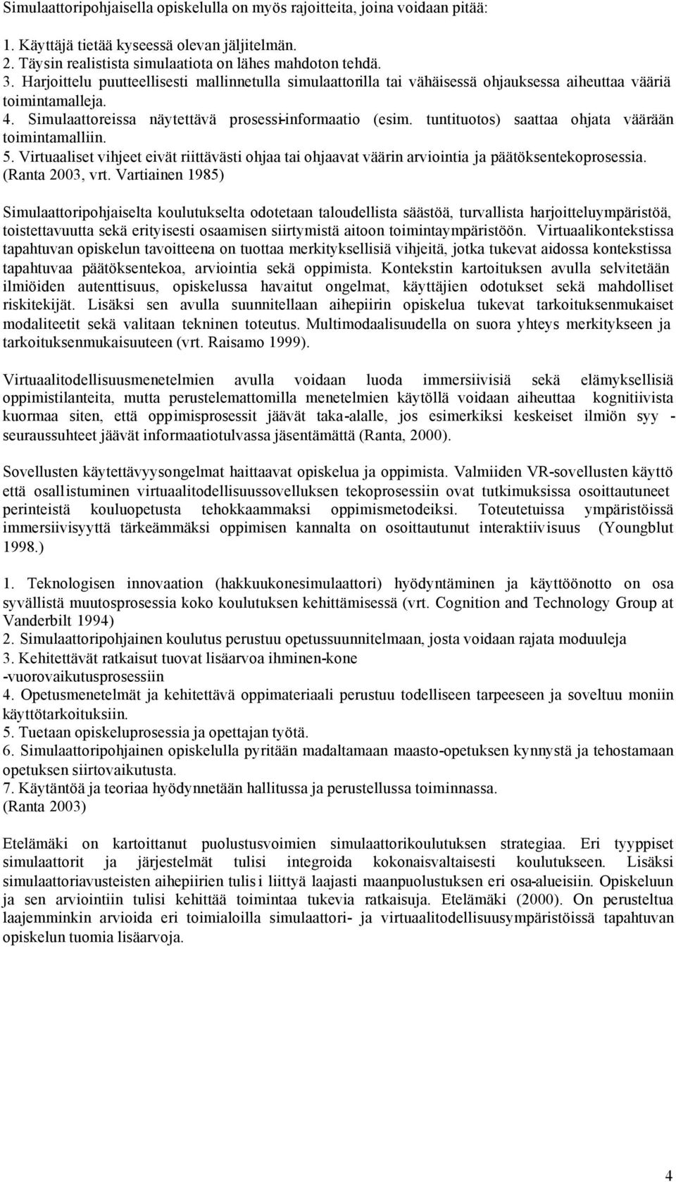 tuntituotos) saattaa ohjata väärään toimintamalliin. 5. Virtuaaliset vihjeet eivät riittävästi ohjaa tai ohjaavat väärin arviointia ja päätöksentekoprosessia. (Ranta 2003, vrt.