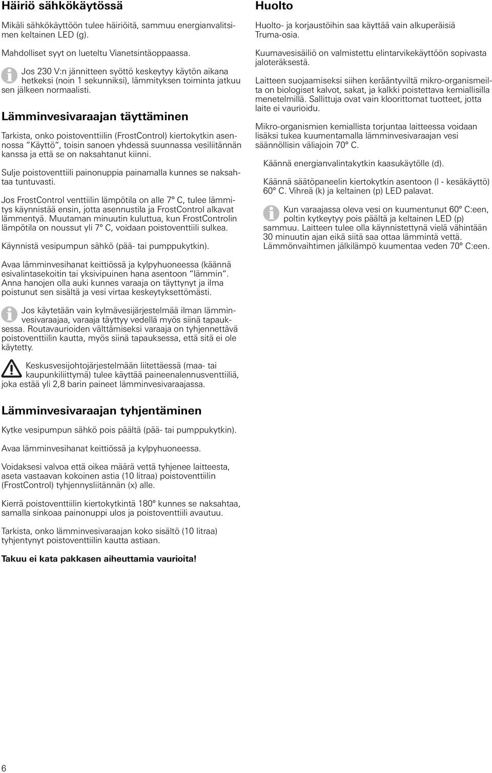 Lämminvesivaraajan täyttäminen Tarkista, onko poistoventtiilin (FrostControl) kiertokytkin asennossa Käyttö, toisin sanoen yhdessä suunnassa vesiliitännän kanssa ja että se on naksahtanut kiinni.