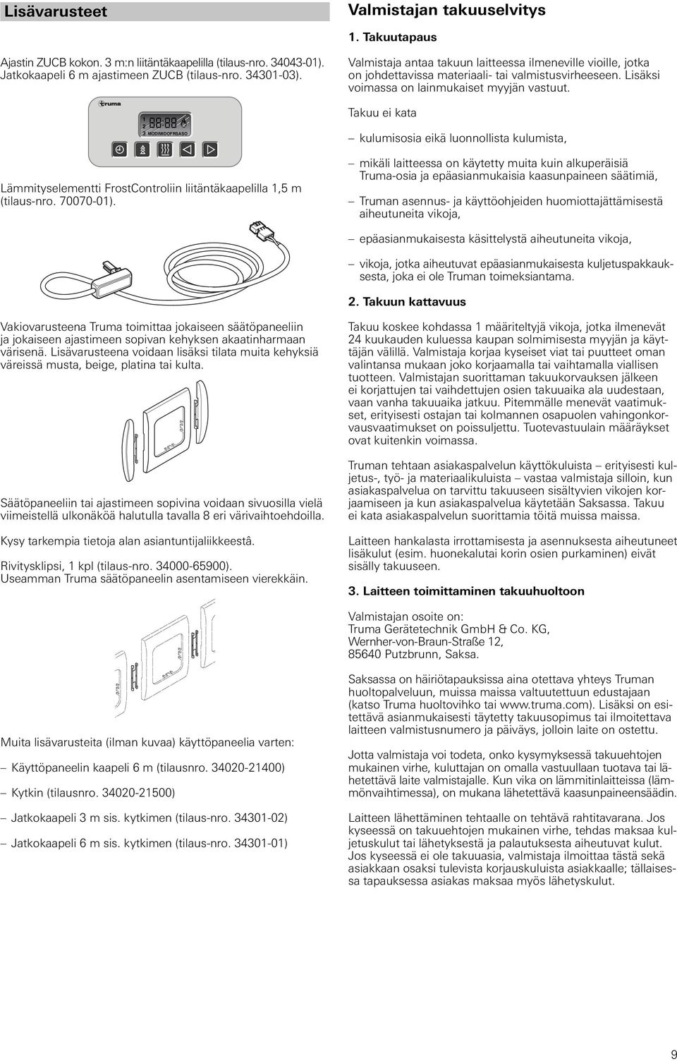 Valmistaja antaa takuun laitteessa ilmeneville vioille, jotka on johdettavissa materiaali- tai valmistusvirheeseen. Lisäksi voimassa on lainmukaiset myyjän vastuut.