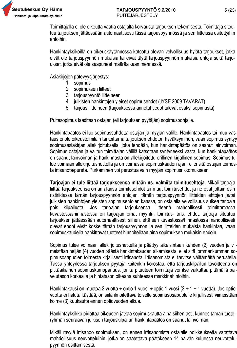 Hankintayksiköillä on oikeuskäytännössä katsottu olevan velvollisuus hylätä tarjoukset, jotka eivät ole tarjouspyynnön mukaisia tai eivät täytä tarjouspyynnön mukaisia ehtoja sekä tarjoukset, jotka