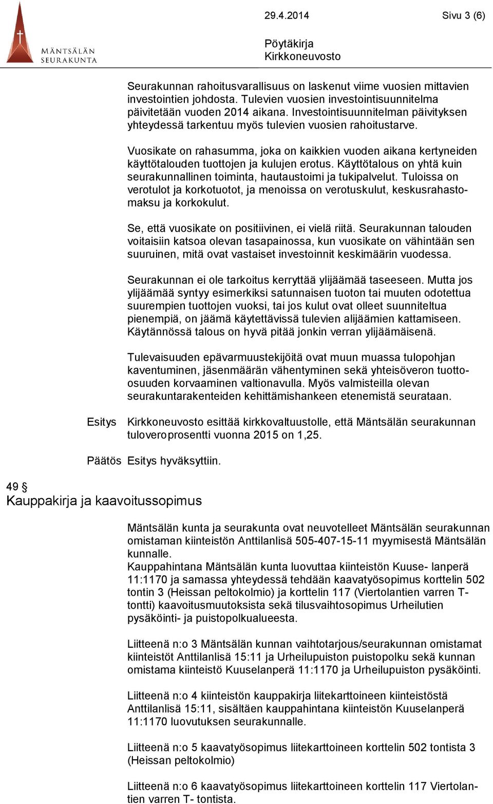 Vuosikate on rahasumma, joka on kaikkien vuoden aikana kertyneiden käyttötalouden tuottojen ja kulujen erotus. Käyttötalous on yhtä kuin seurakunnallinen toiminta, hautaustoimi ja tukipalvelut.