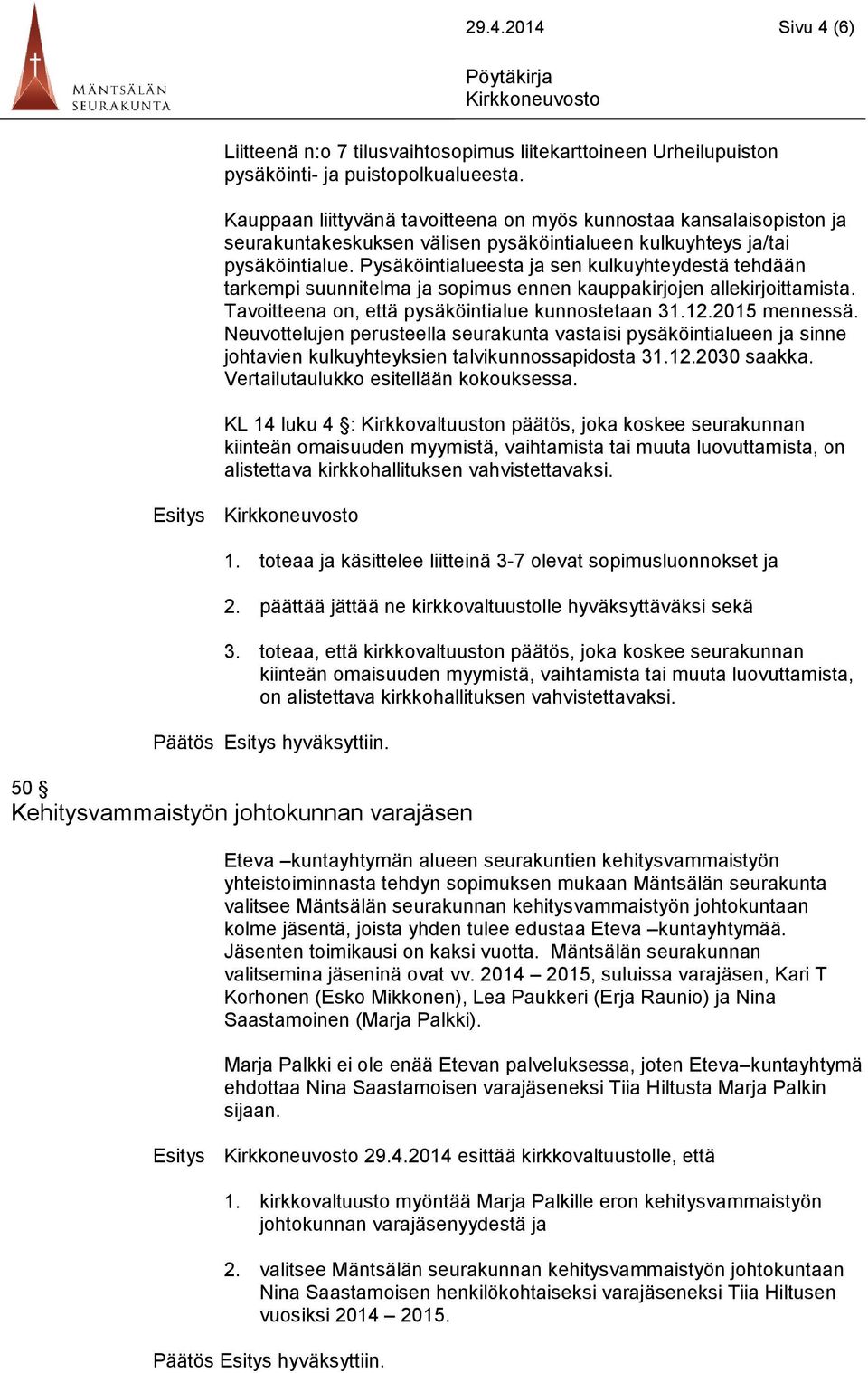 Pysäköintialueesta ja sen kulkuyhteydestä tehdään tarkempi suunnitelma ja sopimus ennen kauppakirjojen allekirjoittamista. Tavoitteena on, että pysäköintialue kunnostetaan 31.12.2015 mennessä.