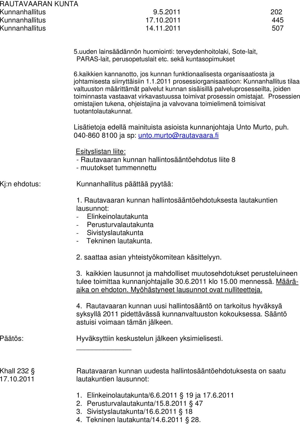 1.2011 prosessiorganisaatioon: Kunnanhallitus tilaa valtuuston määrittämät palvelut kunnan sisäisillä palveluprosesseilta, joiden toiminnasta vastaavat virkavastuussa toimivat prosessin omistajat.