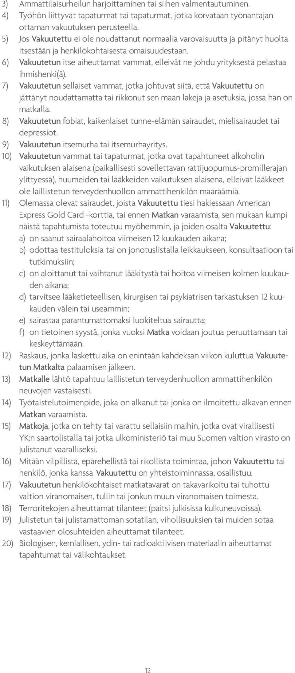 6) Vakuutetun itse aiheuttamat vammat, elleivät ne johdu yrityksestä pelastaa ihmishenki(ä).