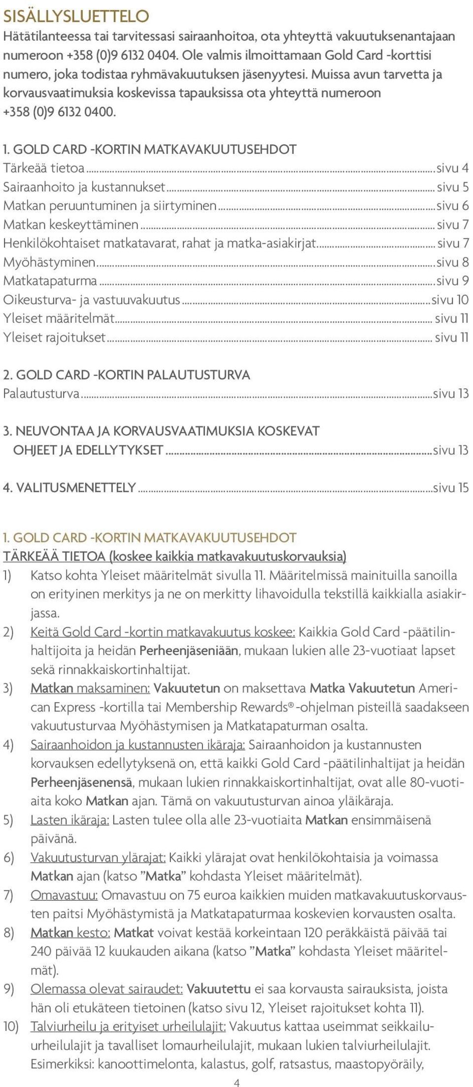 Muissa avun tarvetta ja korvausvaatimuksia koskevissa tapauksissa ota yhteyttä numeroon +358 (0)9 6132 0400. 1. GOLD CARD -KORTIN MATKAVAKUUTUSEHDOT Tärkeää tietoa...sivu 4 Sairaanhoito ja kustannukset.