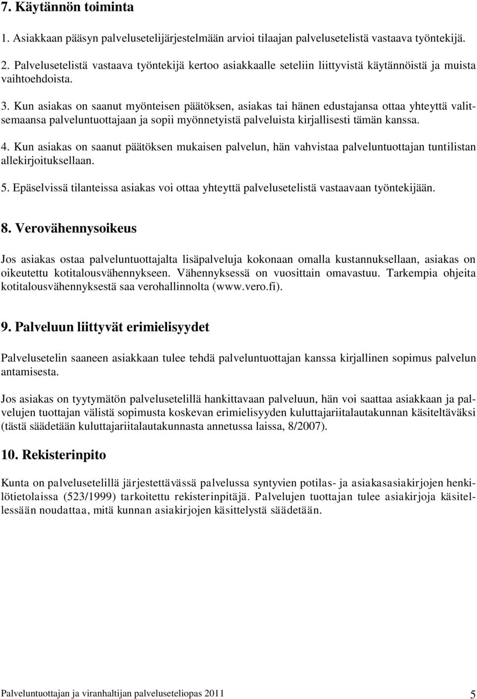 Kun asiakas on saanut myönteisen päätöksen, asiakas tai hänen edustajansa ottaa yhteyttä valitsemaansa palveluntuottajaan ja sopii myönnetyistä palveluista kirjallisesti tämän kanssa. 4.