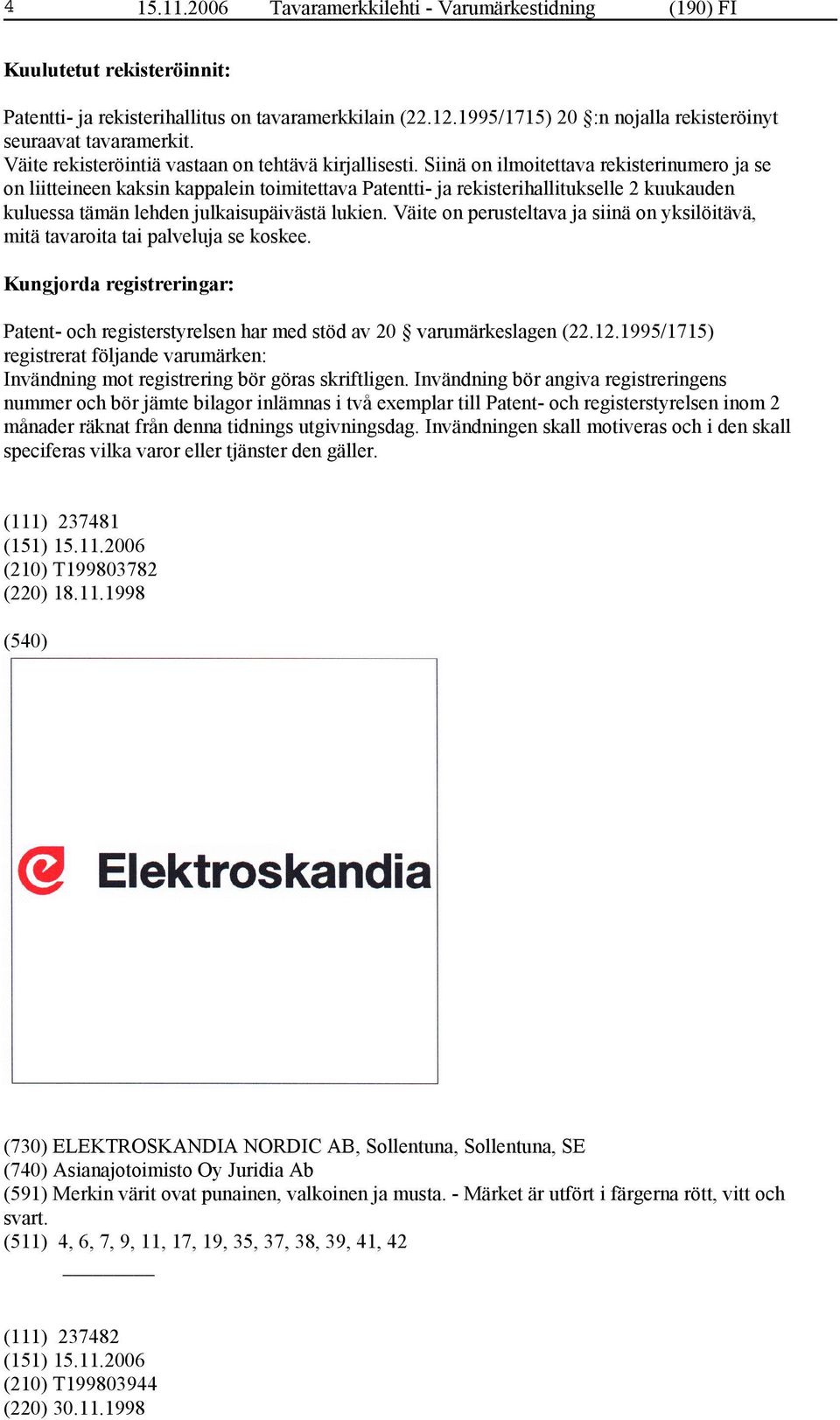 Siinä on ilmoitettava rekisterinumero ja se on liitteineen kaksin kappalein toimitettava Patentti- ja rekisterihallitukselle 2 kuukauden kuluessa tämän lehden julkaisupäivästä lukien.